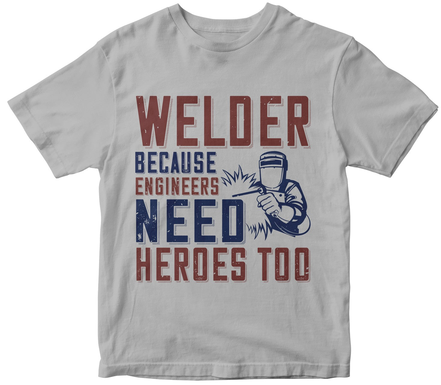 Welder Beacuse Engineers Need Heros Too