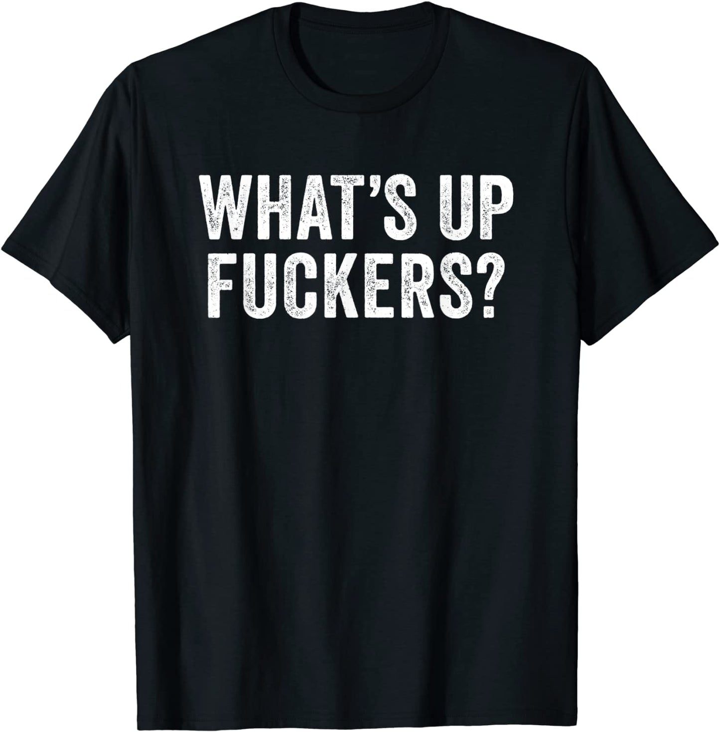 Whats Up Fuckers - Crude Offensive Funny Adult Humor T-Shirt