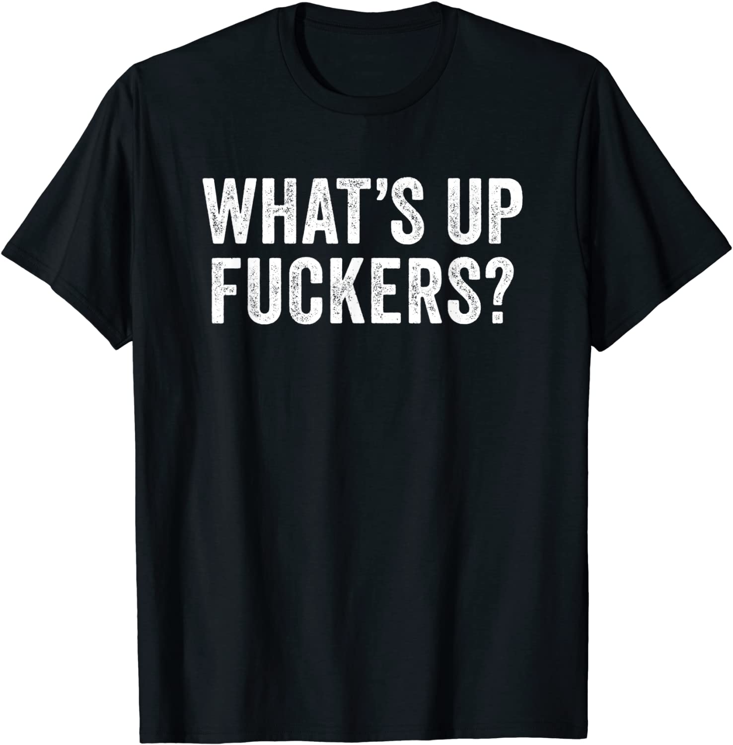 Whats Up Fuckers - Crude Offensive Funny Adult Humor T-Shirt