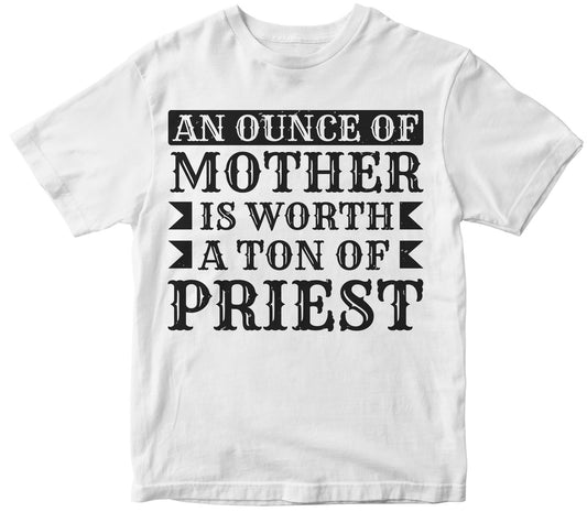 An Ounce Of Mother Is Worth A Ton Of Priest Tshirt