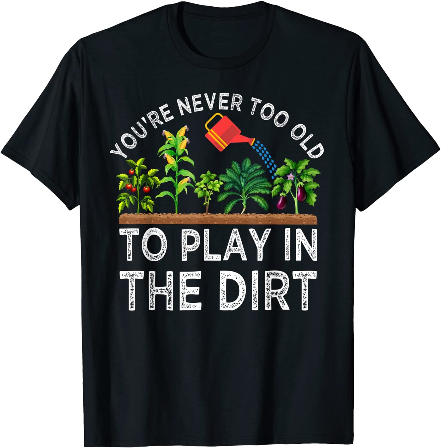 Youre Never Too Old to Play in the Dirt Funny Gardening T-Shirt