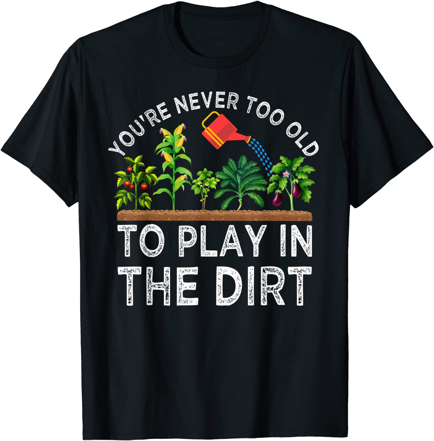 Youre Never Too Old to Play in the Dirt Funny Gardening T-Shirt