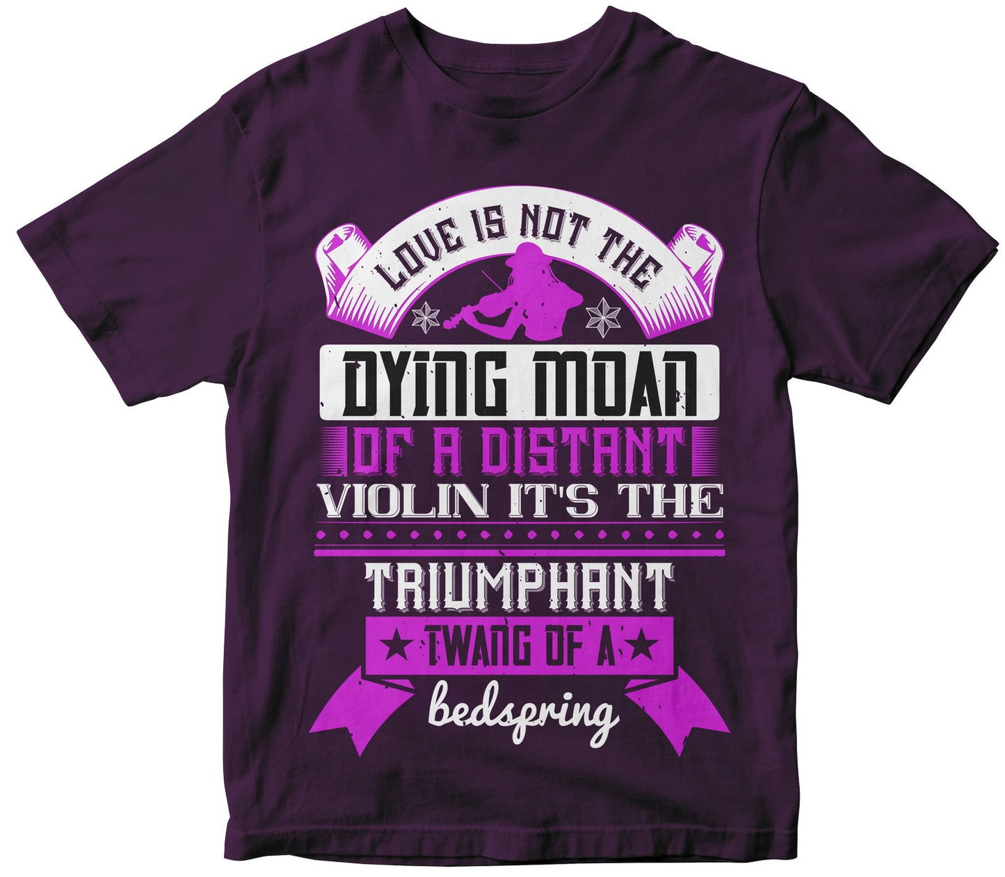 Love Is Not The Dying Moan Of A Distant Violin It'S The Triumphant Twang Of A Bedspring