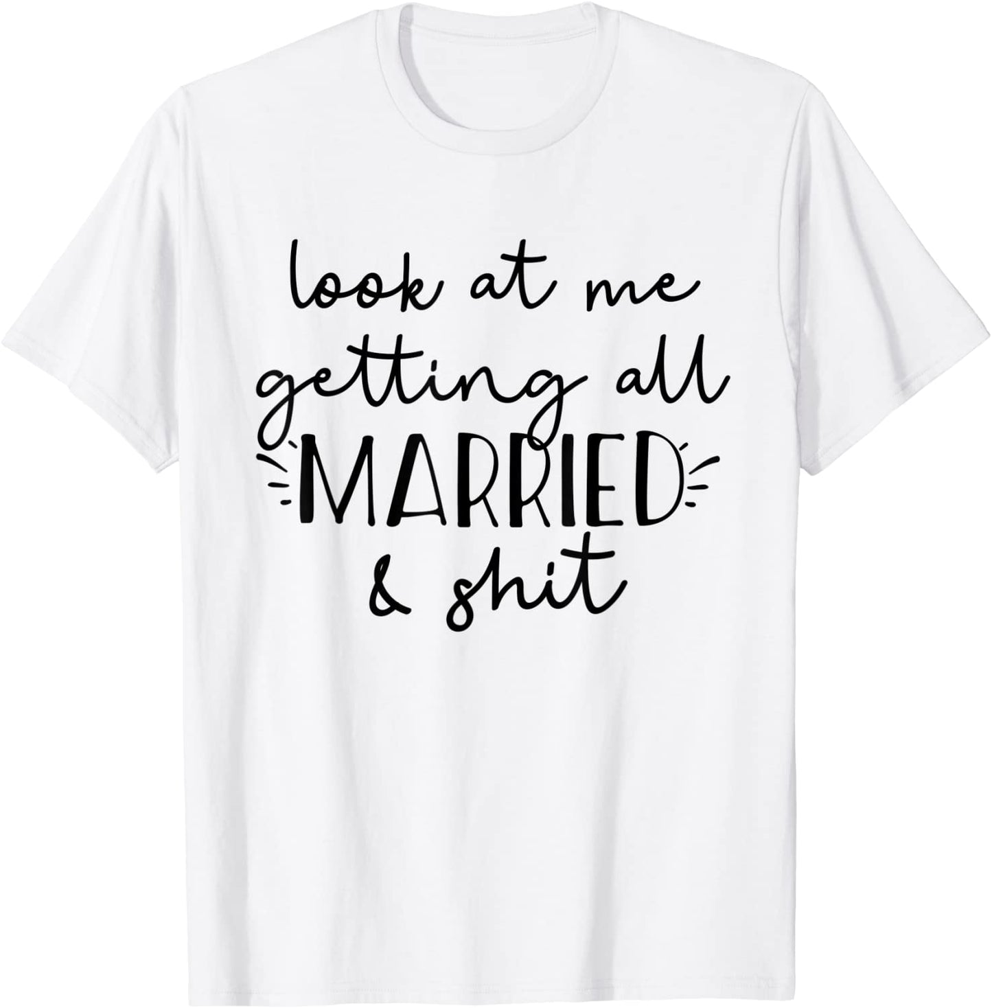 Look at me getting all MARRIED shit Bride T-shirt Funny