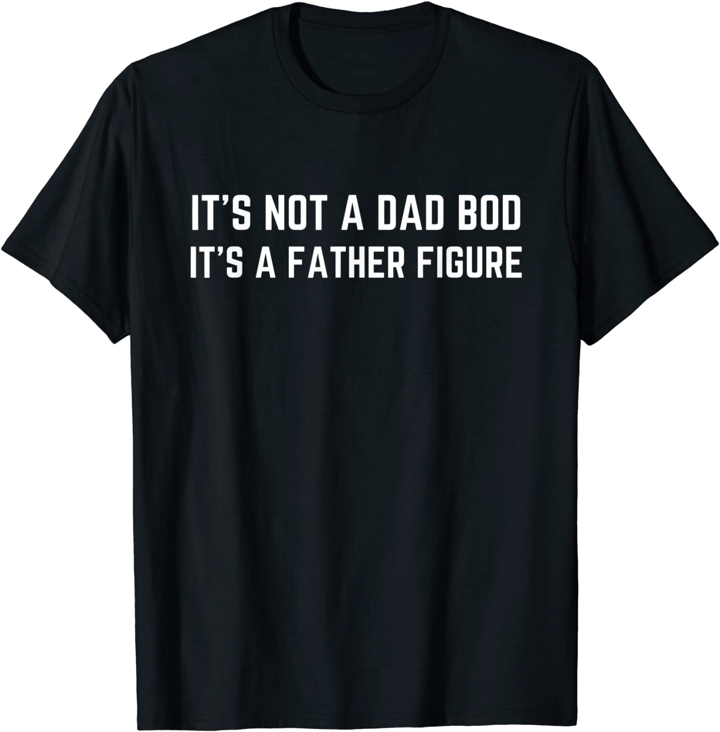 Mens Mens Its Not A Dad Bod Its A Father Figure Funny Gift T-Shirt