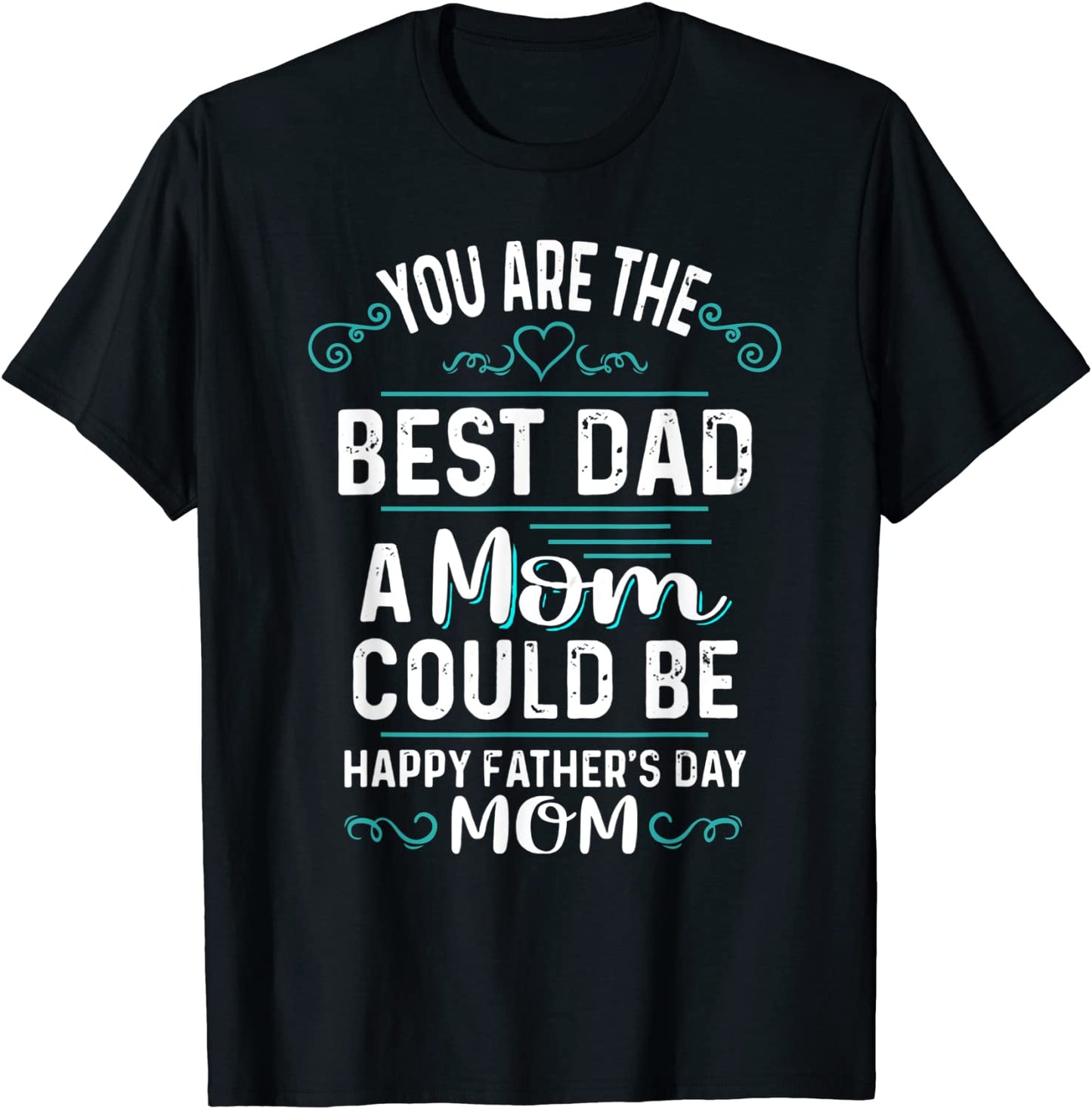 Single Mom Fathers Day Gift Youre The Best Dad A Mom Can Be T-Shirt