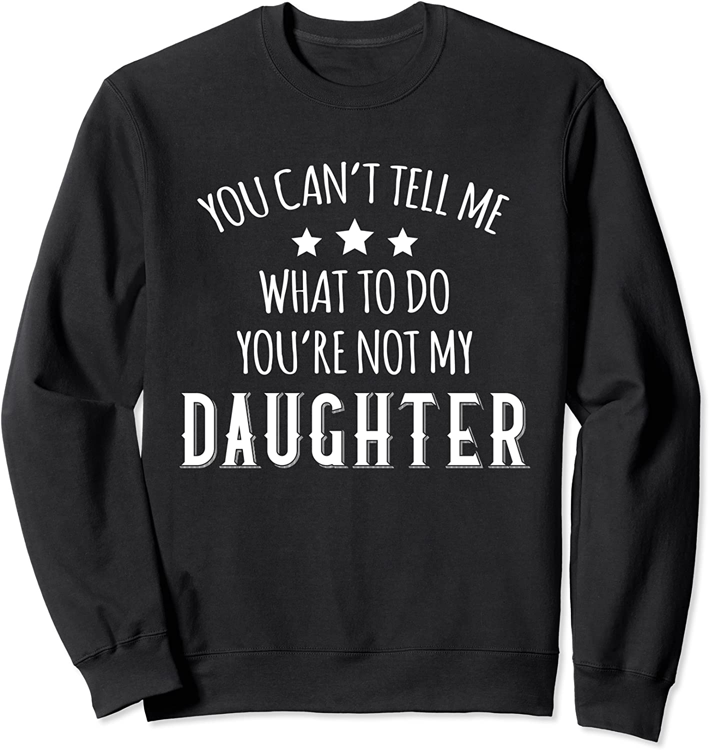 You Cant Tell Me What To Do Youre Not My Daughter Dad Sweatshirt
