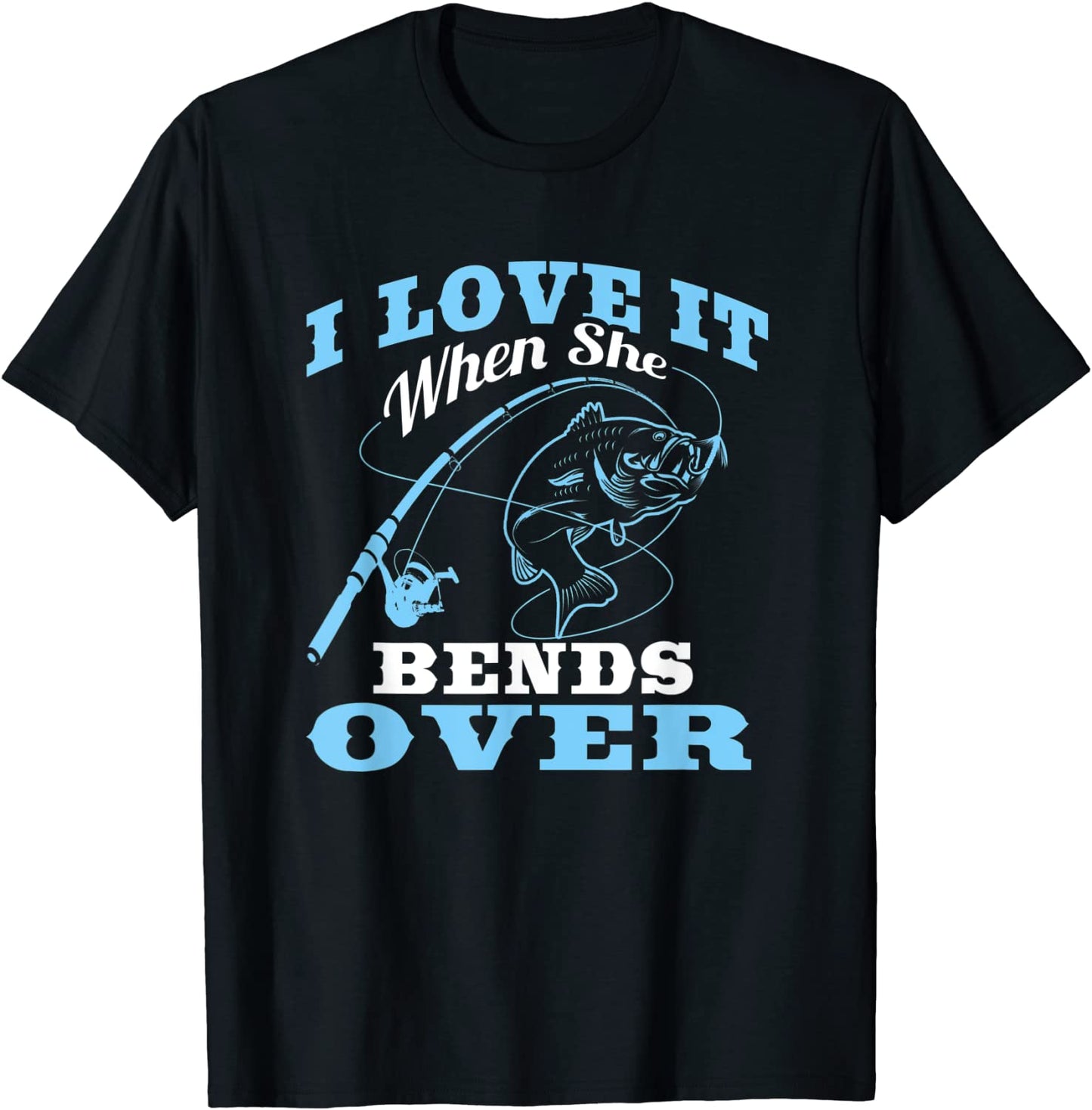 I love it when She Bends Over - Fishing Rod Gift T-Shirt