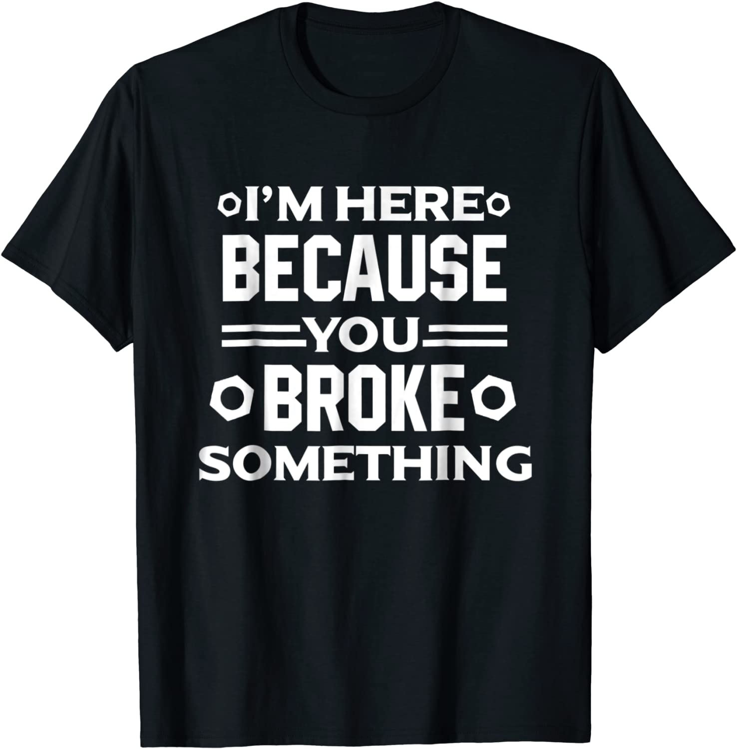Im Here Because You Broke Something Funny Handyman T-Shirt