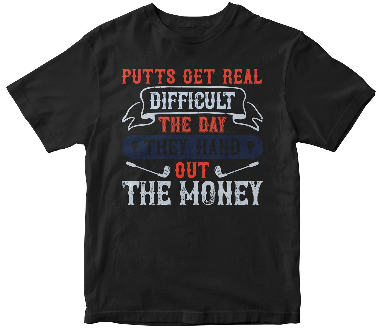 Putts Get Real Difficult The Day They Hand Out The Money Collection