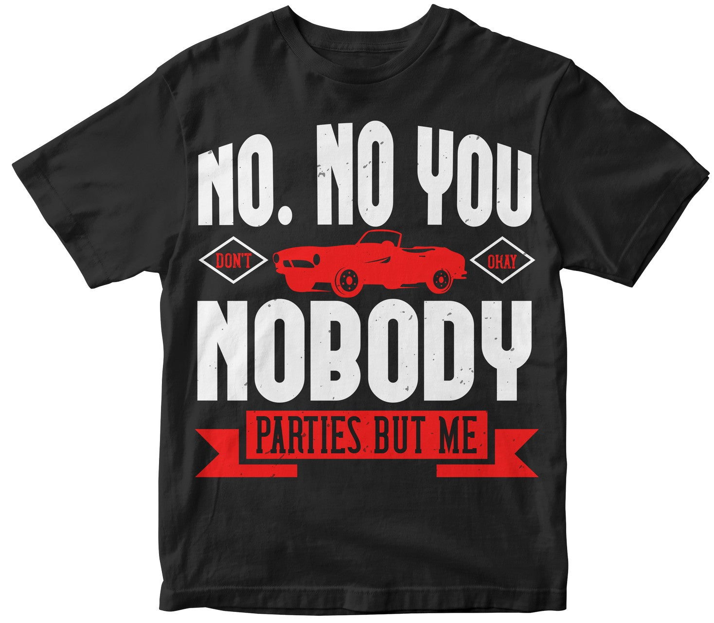No. No You Don'T. Okay, Nobody Parties But Me