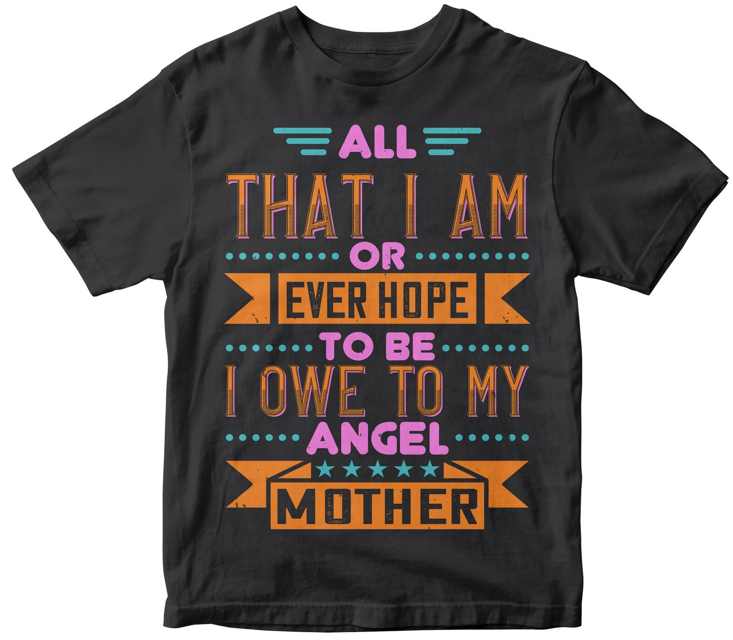 All That I Am, Or Ever Hope To Be, I Owe To My Angel Mother Tshirt