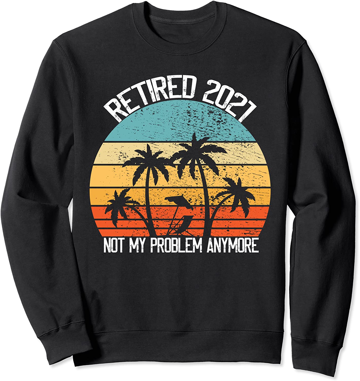 Vintage Retired 2021 Not My Problem Anymore Retirement Sweatshirt