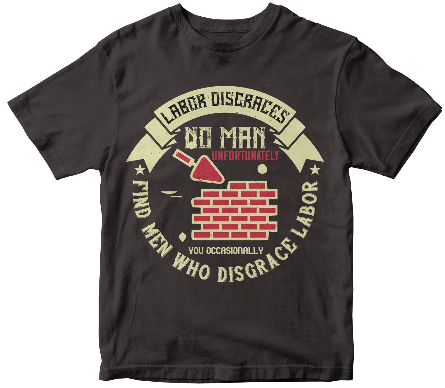 Labor Disgraces No Man; Unfortunately, You Occasionally Find Men Who Disgrace Labor