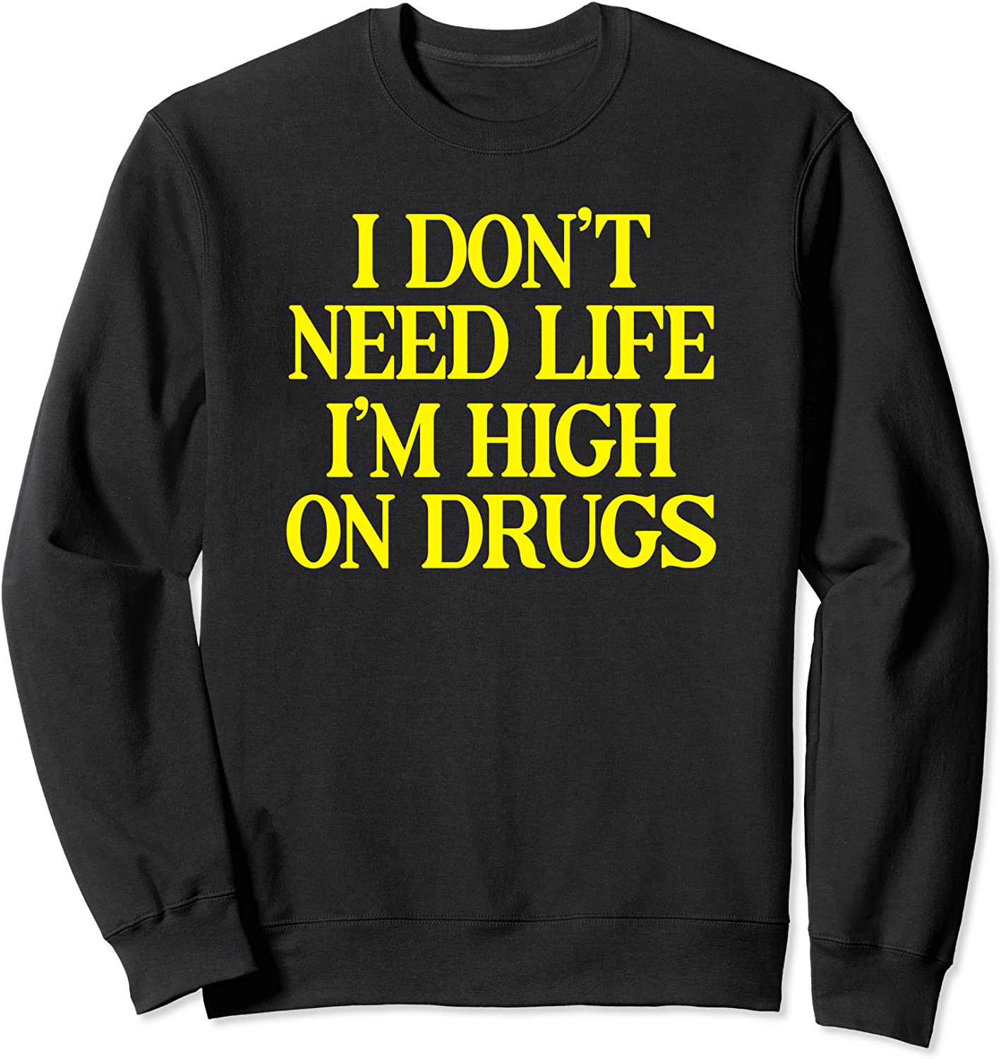I Dont Need Life Im High On Drugs Funny Marijuana Sweatshirt