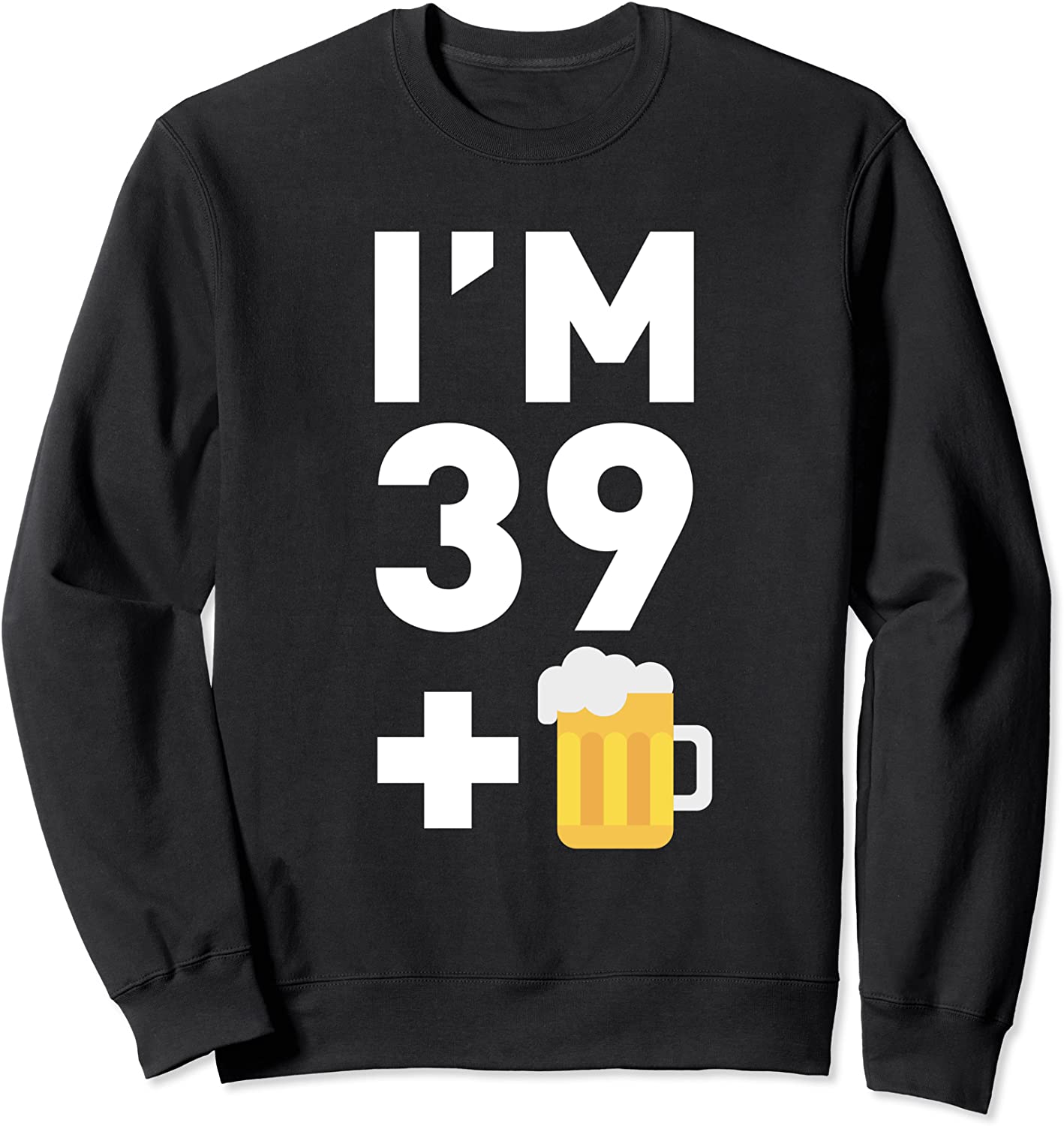Im 39 Plus 1 Funny 40th Birthday Beer Gift Sweatshirt