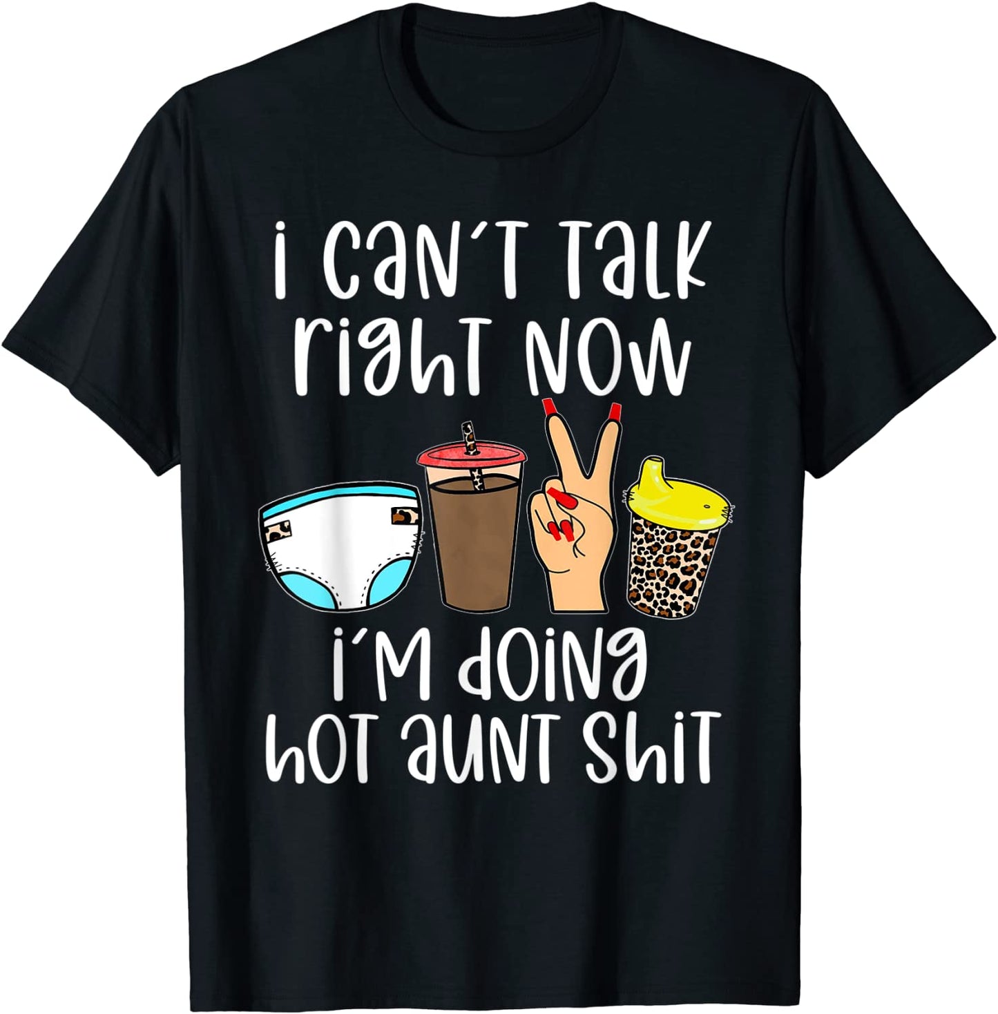 Funny I Cant Talk Right Now Im Doing Hot Aunt Shit Gifts T-Shirt
