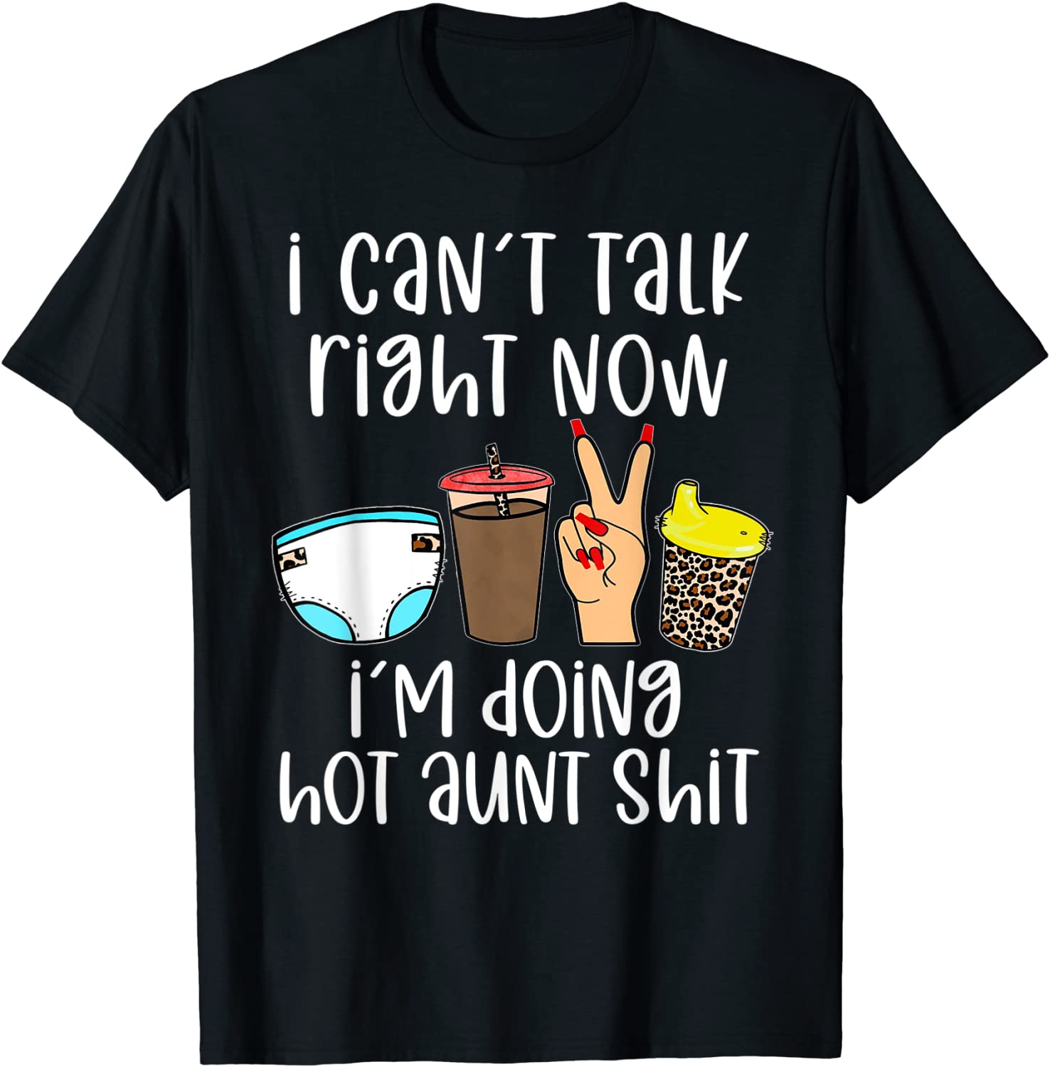 Funny I Cant Talk Right Now Im Doing Hot Aunt Shit Gifts T-Shirt