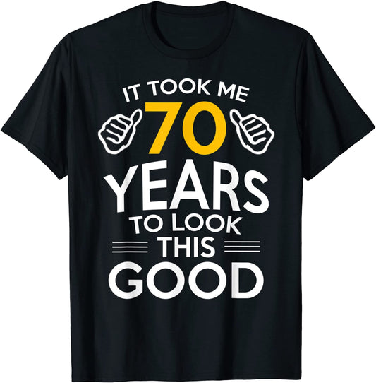 70th Birthday Gift Took Me 70 Years - 70 Year Old T-Shirt
