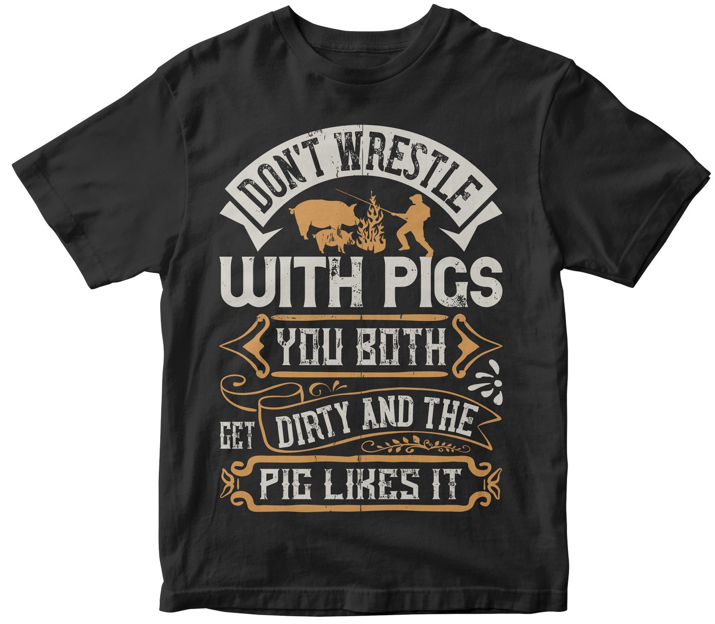 Don’T Wrestle With Pigs. You Both Get Dirty And The Pig Likes It