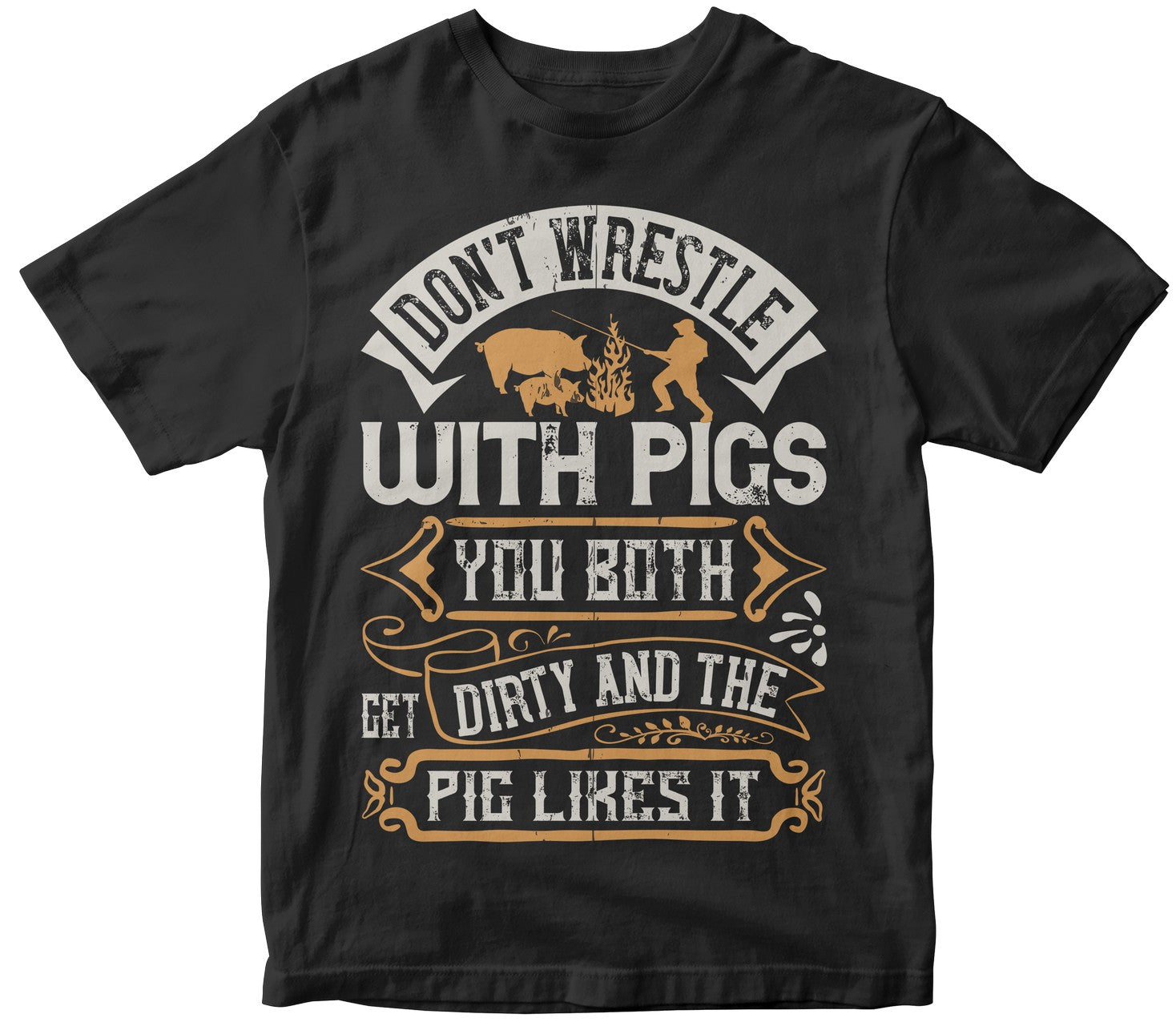 Don’T Wrestle With Pigs. You Both Get Dirty And The Pig Likes It