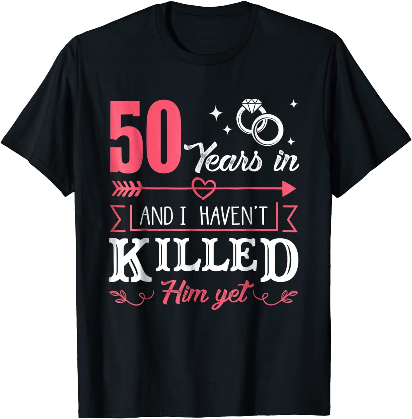 50 Years And I Havent Killed Him Yet Funny T-Shirt
