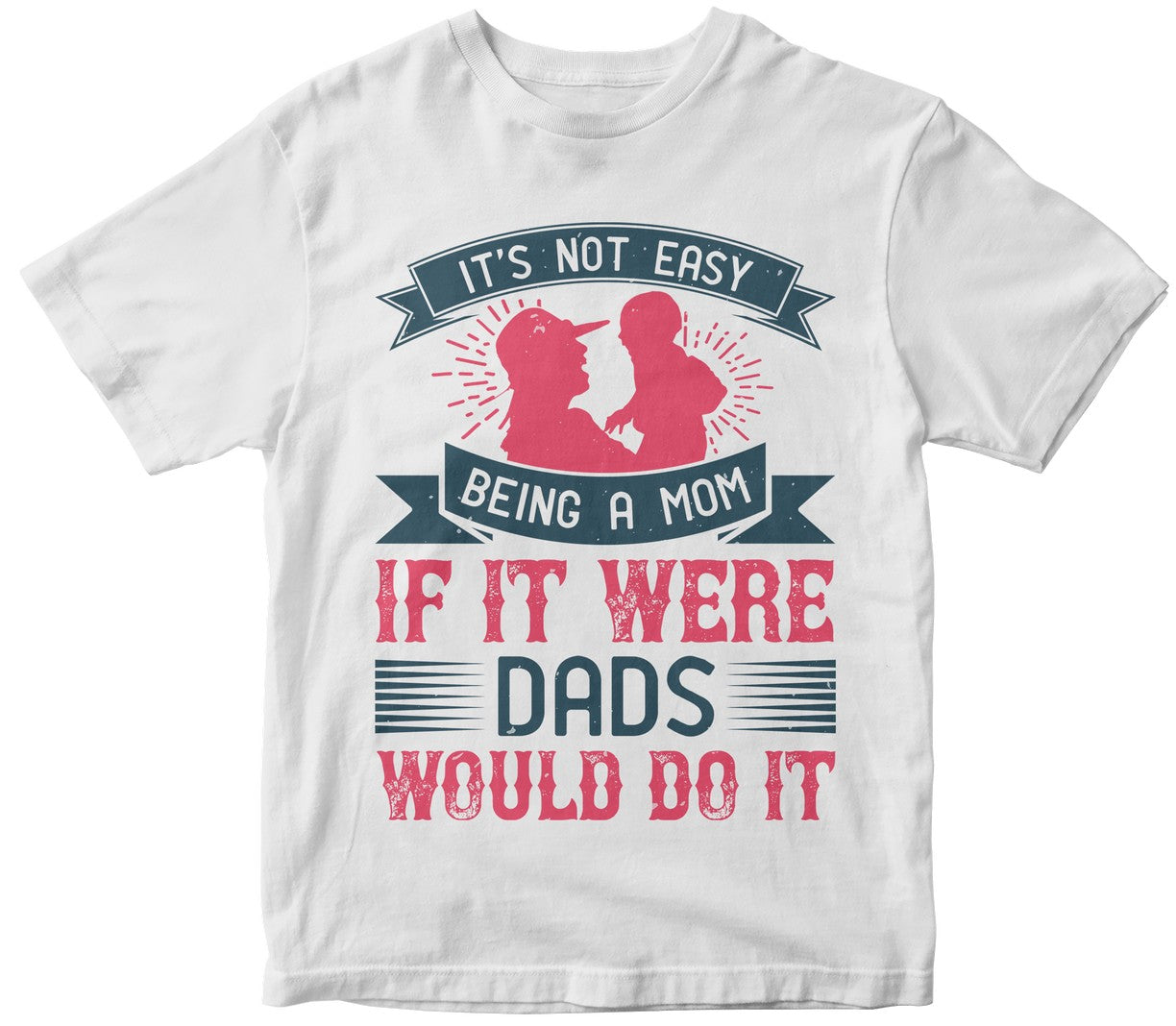 It'S Not Easy Being A Mom, If It Were, Dads Would Do It