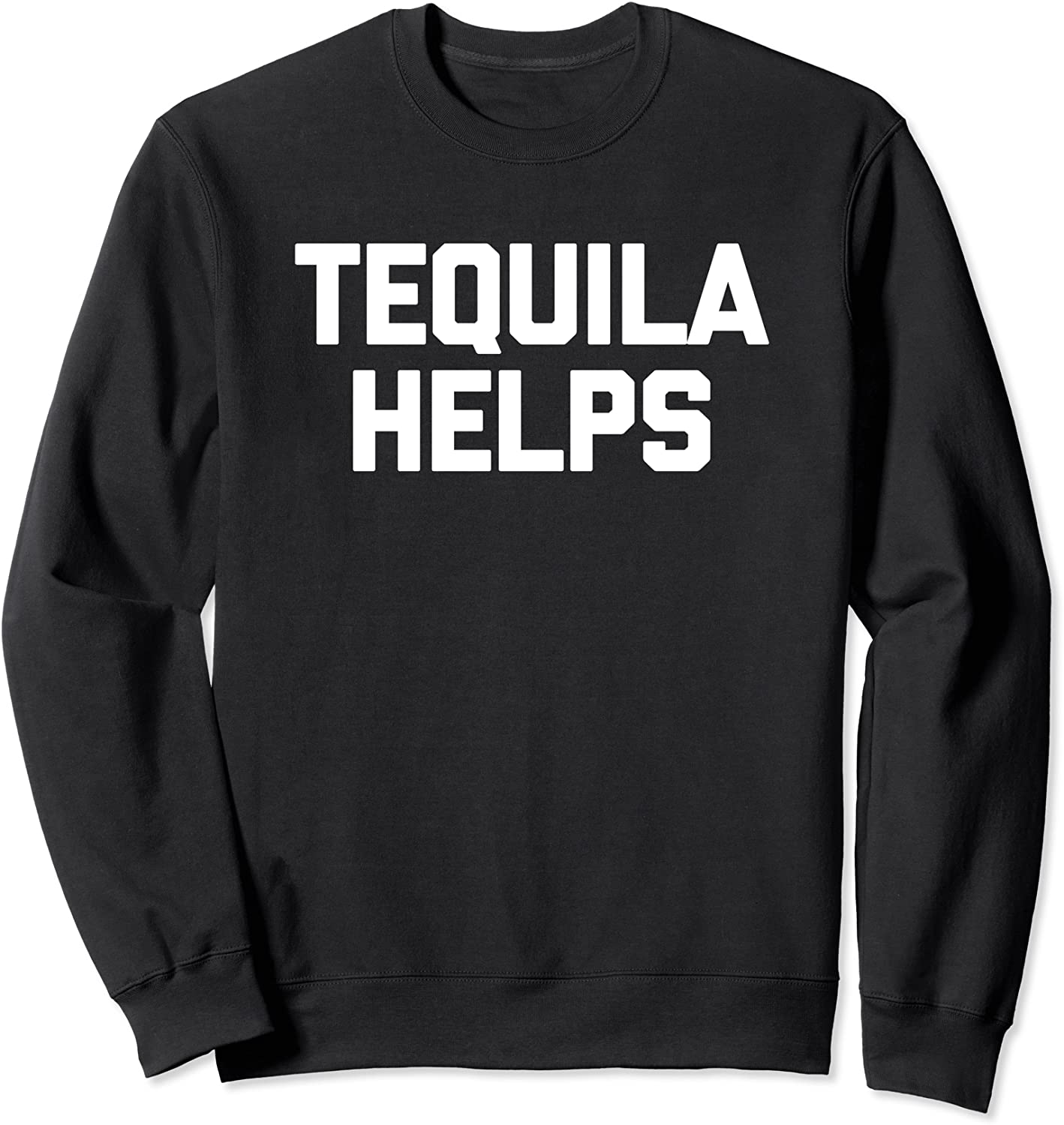 Tequila Helps T-Shirt funny saying sarcastic humor drinking Sweatshirt