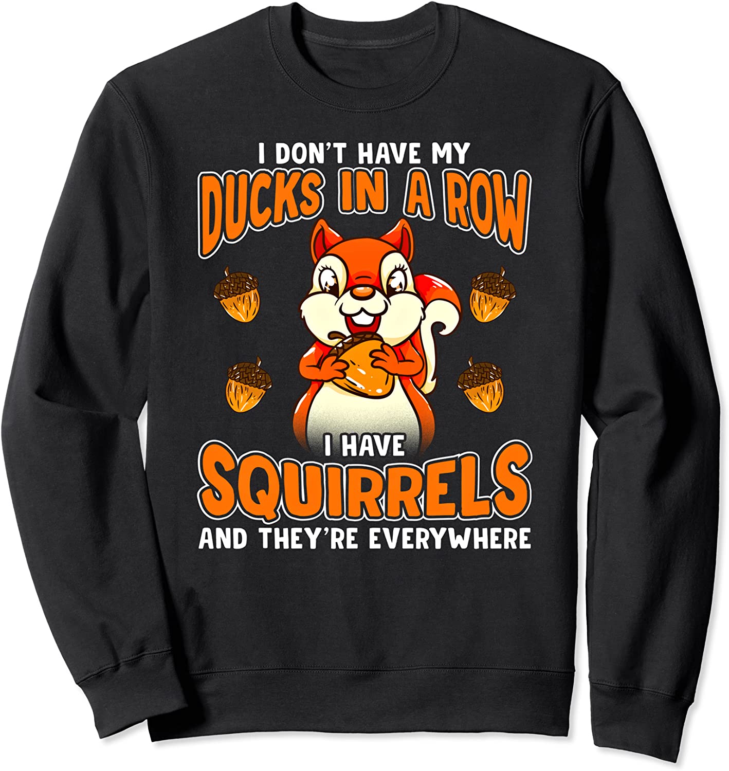Dont Have Ducks In A Row I Have Squirrels Everywhere Funny Sweatshirt