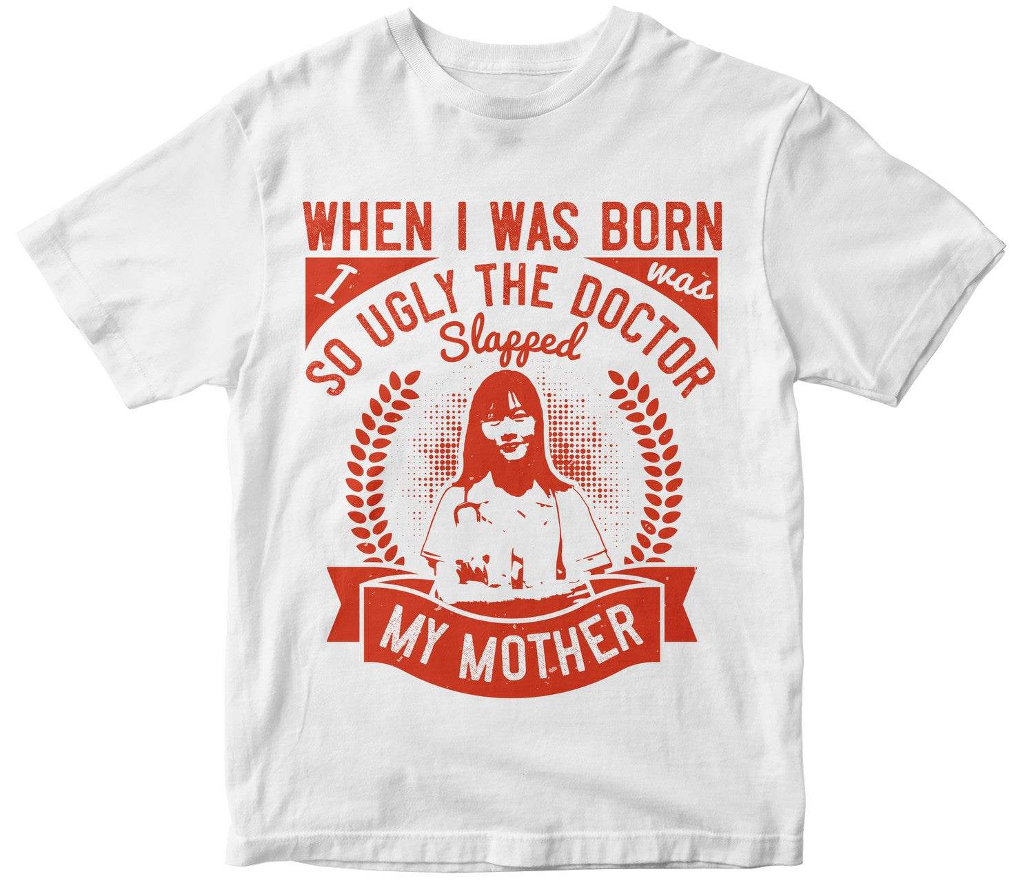 When I Was Born I Was So Ugly The Doctor Slapped My Mother