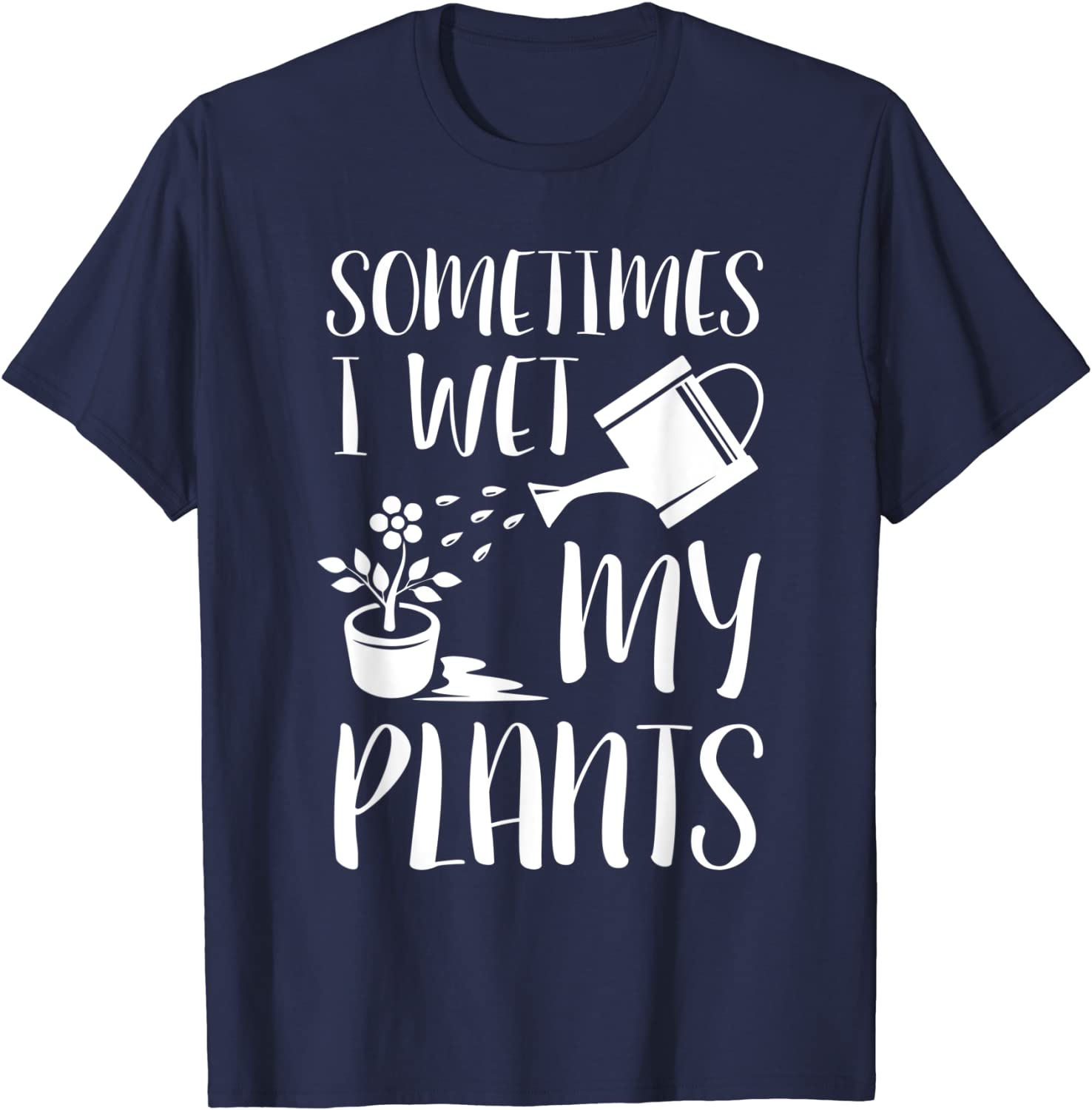 Sometimes I Wet My Plants - Gardener Gardening T-Shirt