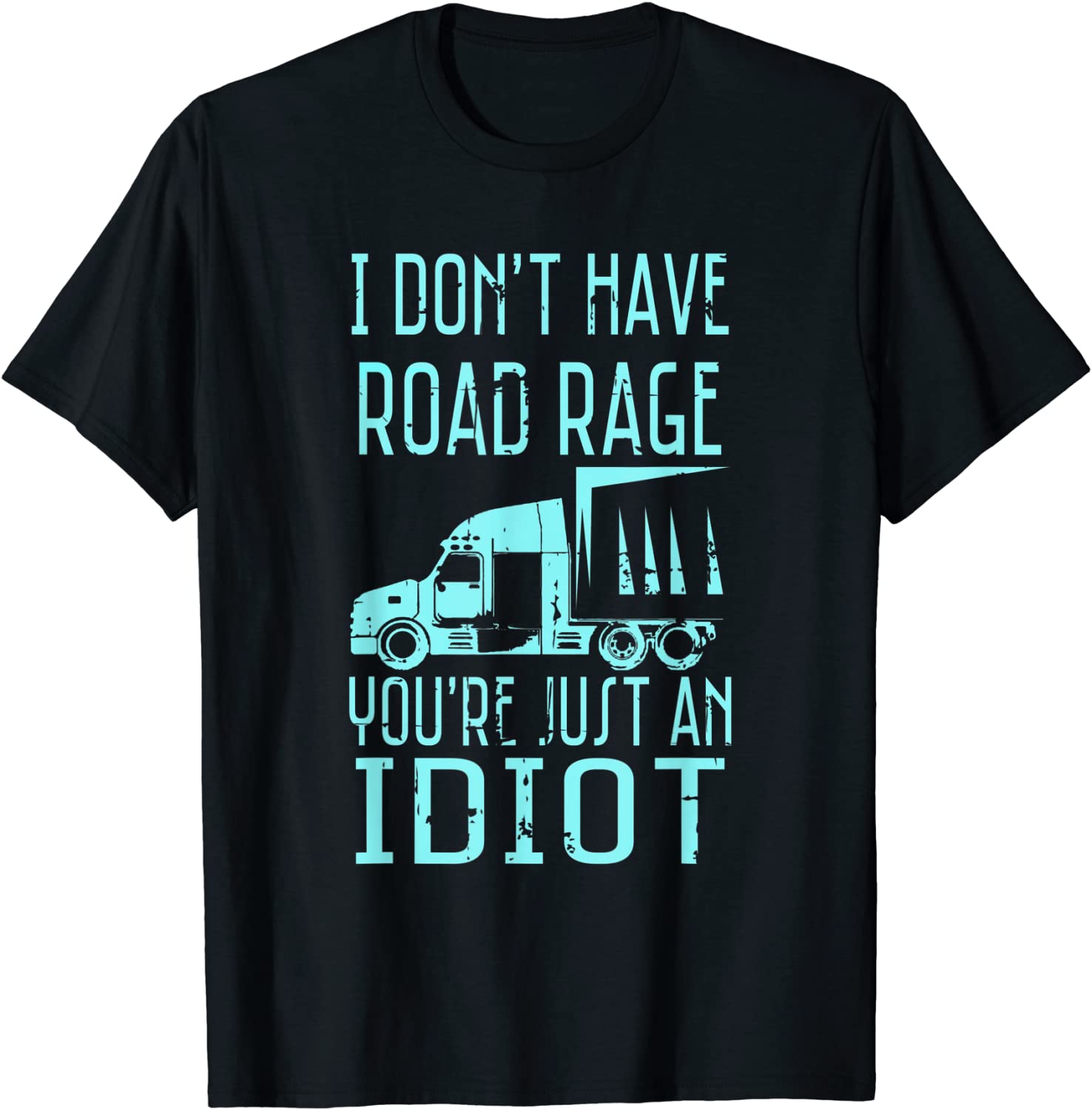 I Dont Have Road Rage Youre Just an Idiot Funny Trucker T-Shirt