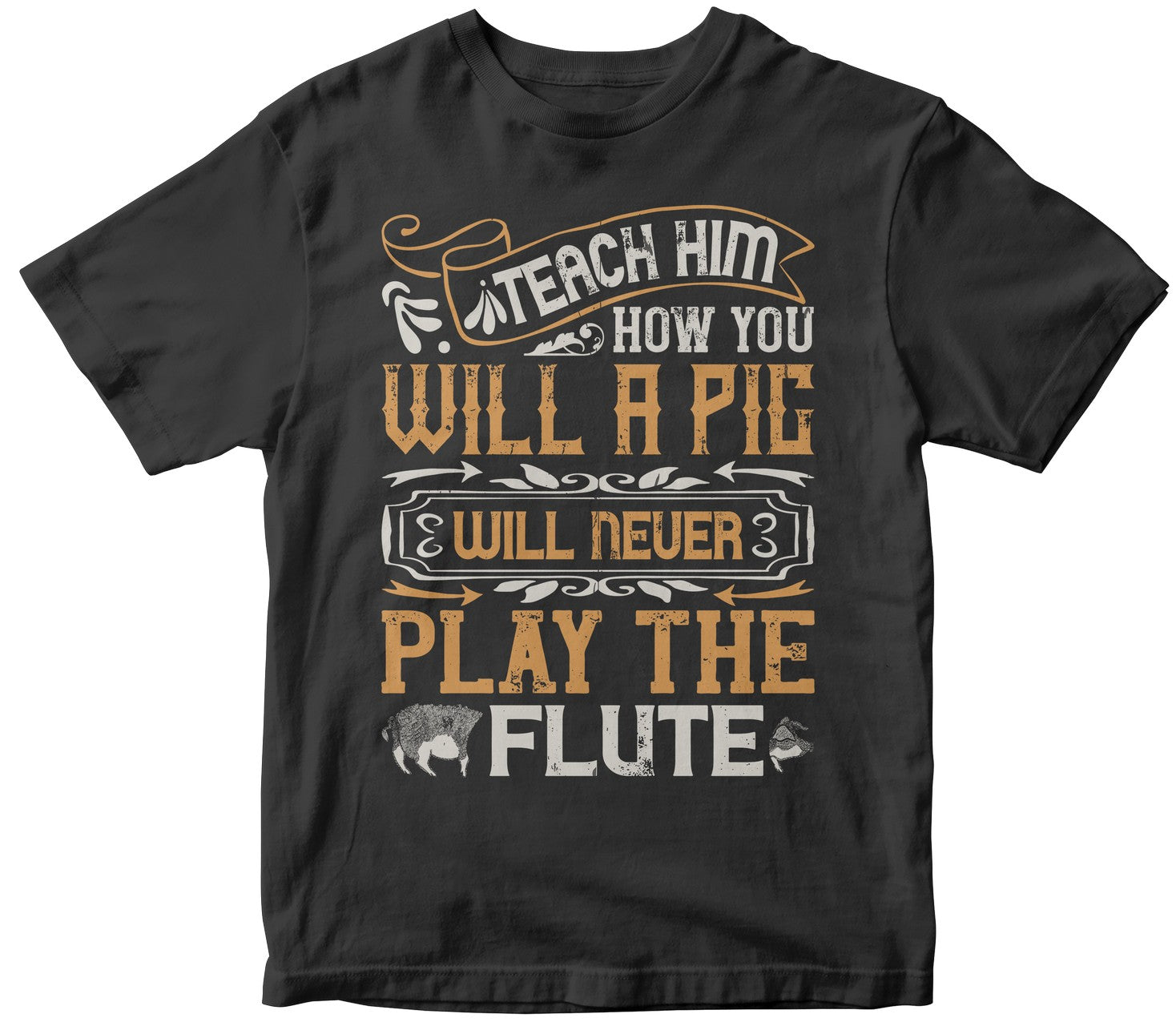 Teach Him How You Will, A Pig Will Never Play The Flutee