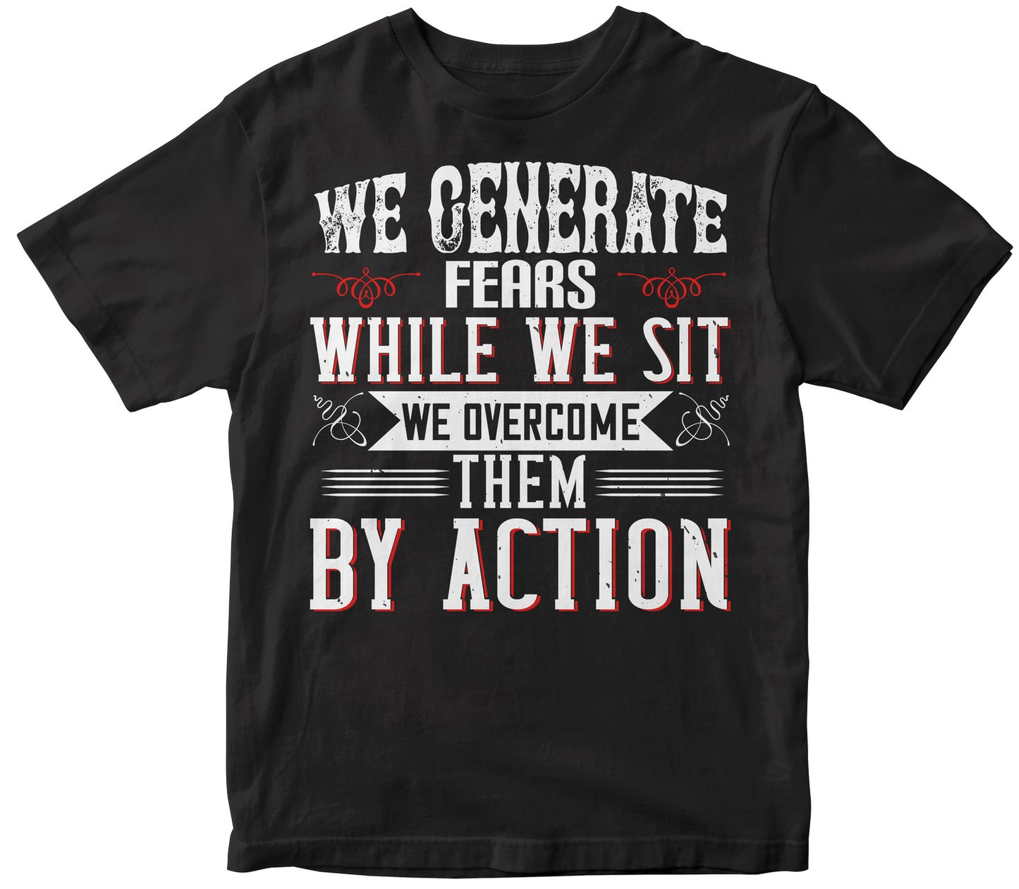 We Generate Fears While We Sit. We Overcome Them By Action