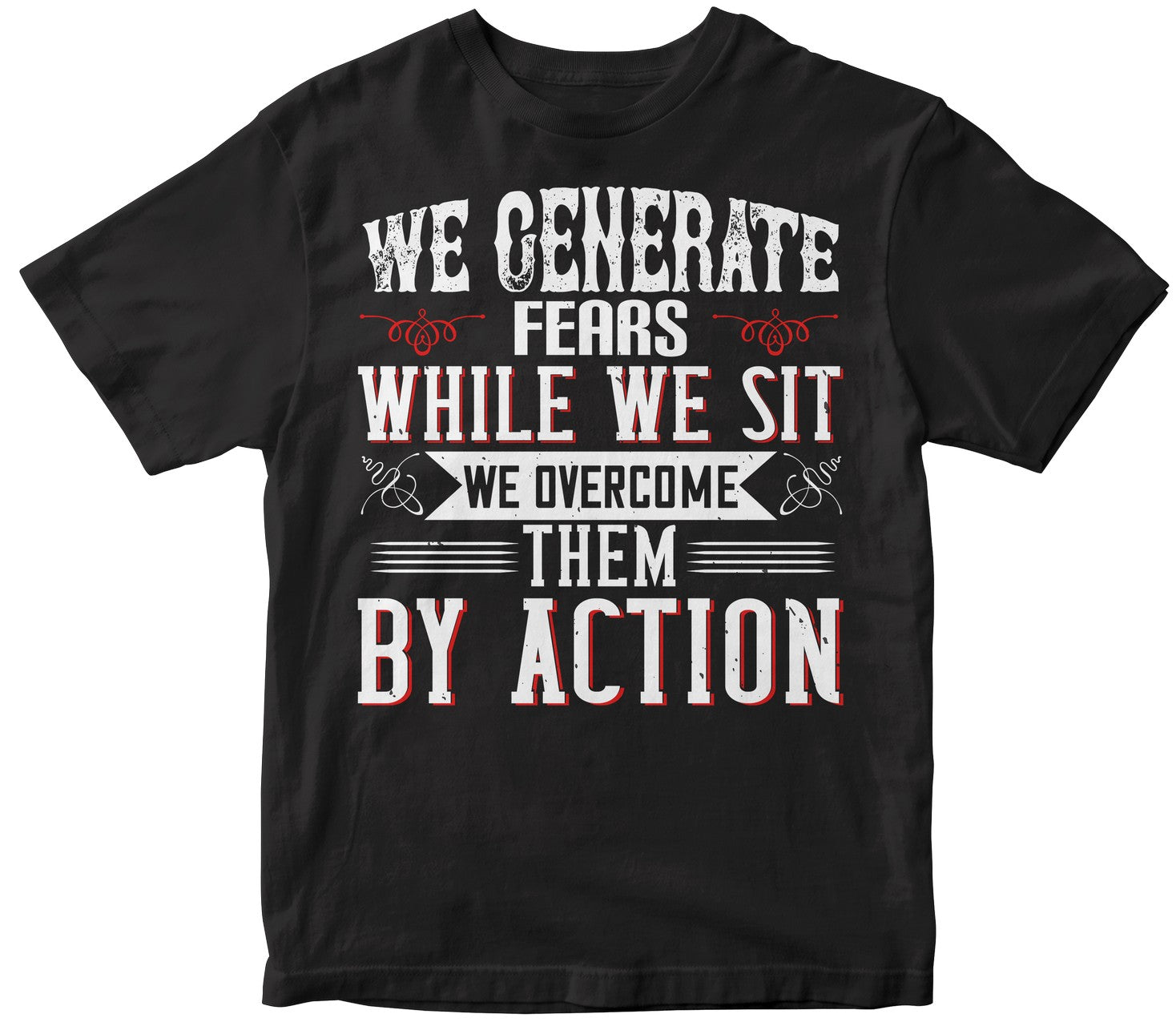 We Generate Fears While We Sit. We Overcome Them By Action