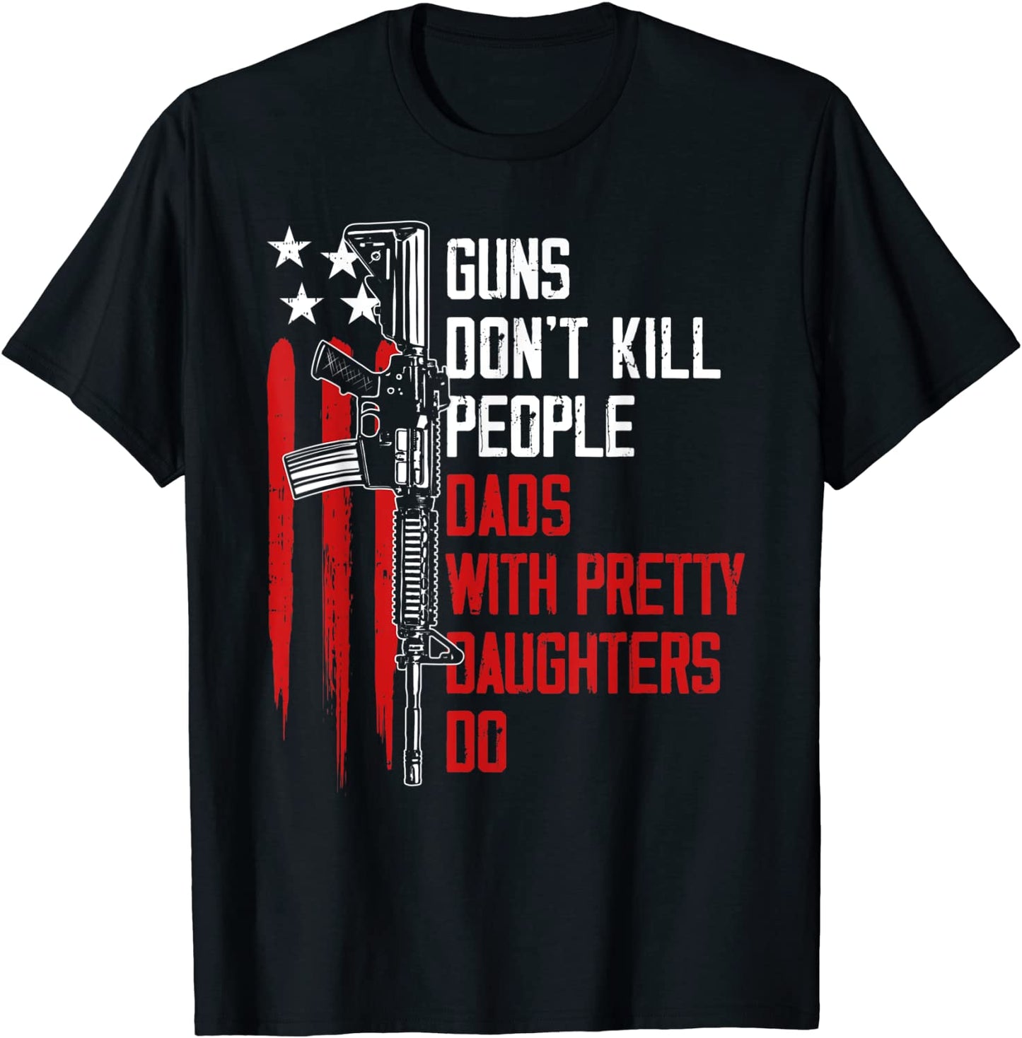Guns Dont Kill People Dads With Pretty Daughters Humor Dad T-Shirt