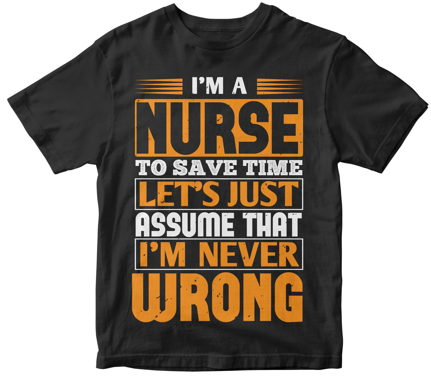 I’M A Nurse To Save Time Let’S Just Assume That I’M Never Wrong