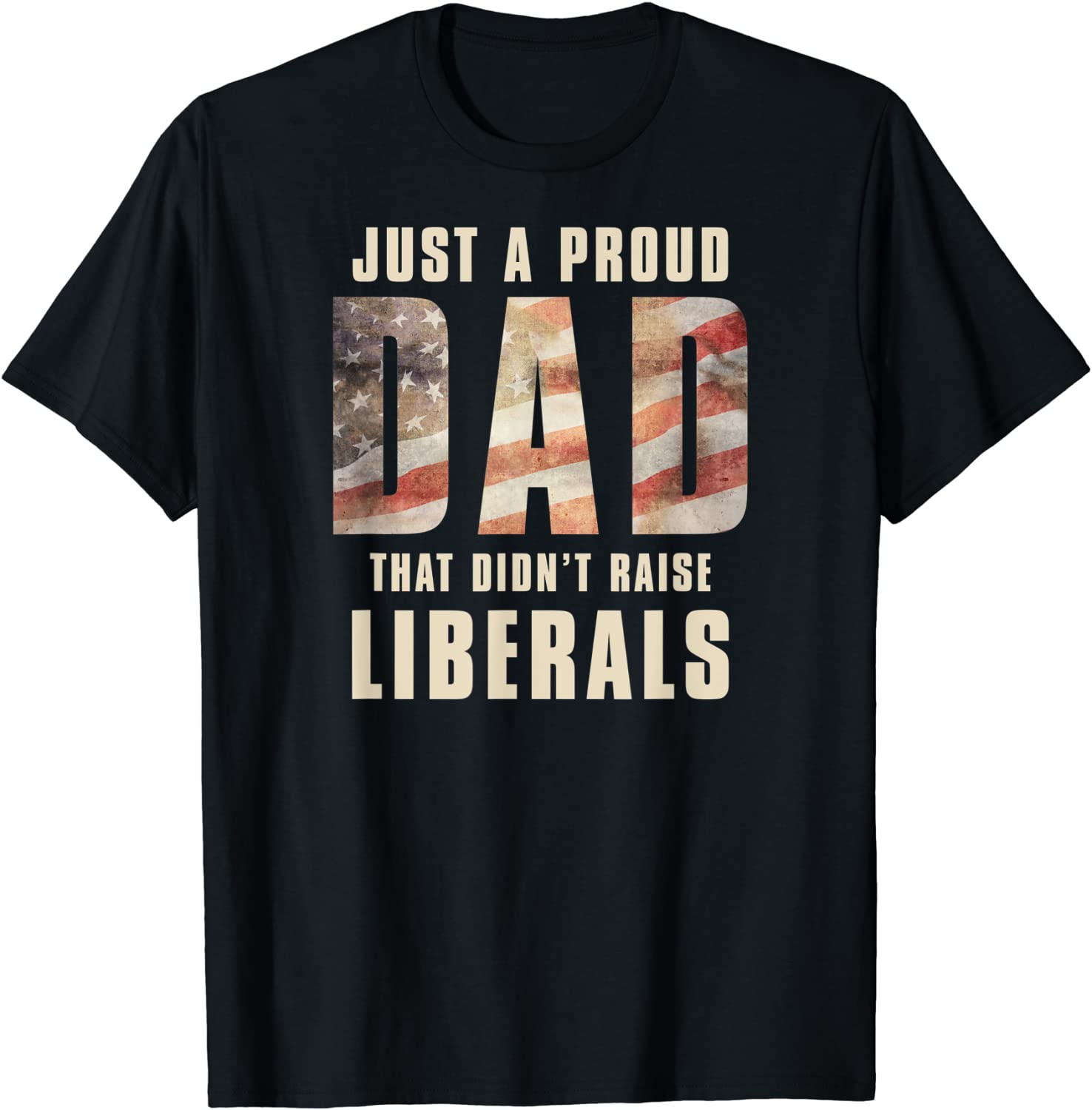 Just A Proud Dad That Didnt Raise Liberals Fathers Day T-Shirt