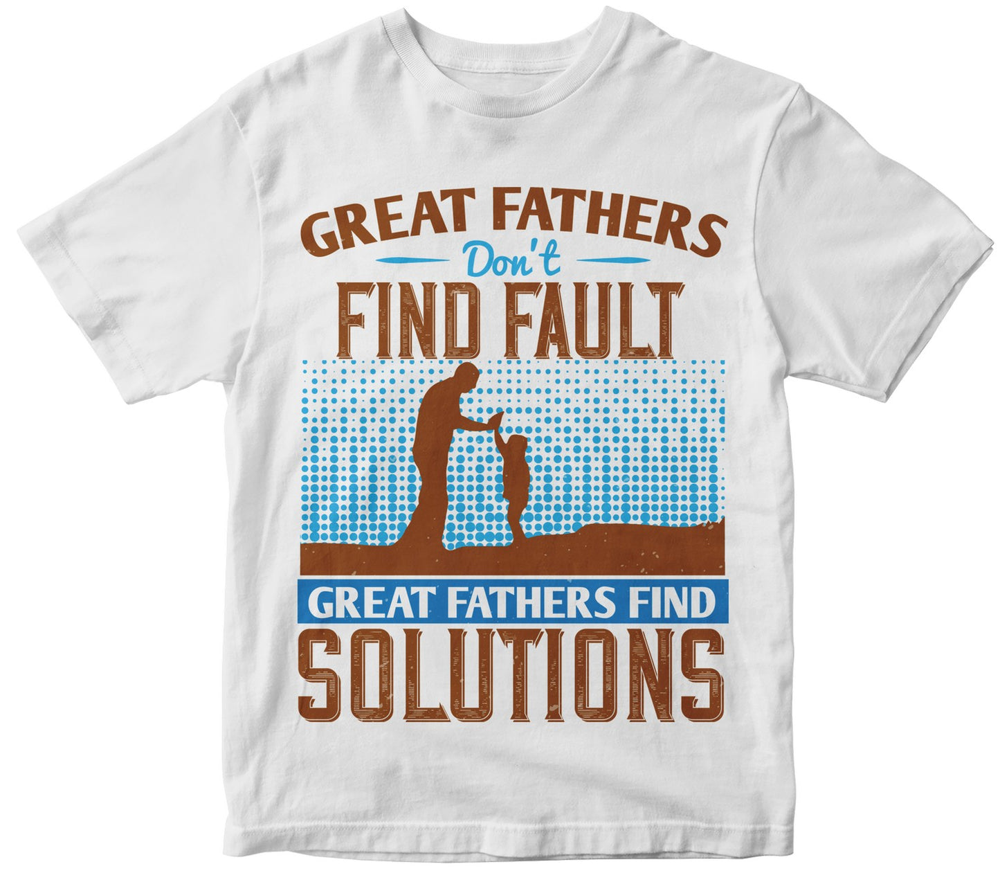 Great Fathers Don’T Find Fault. Great Fathers Find Solutions