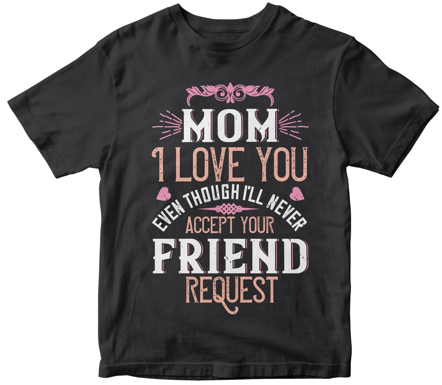 Mom, I Love You, Even Though I’Ll Never Accept Your Friend Request Tshirt