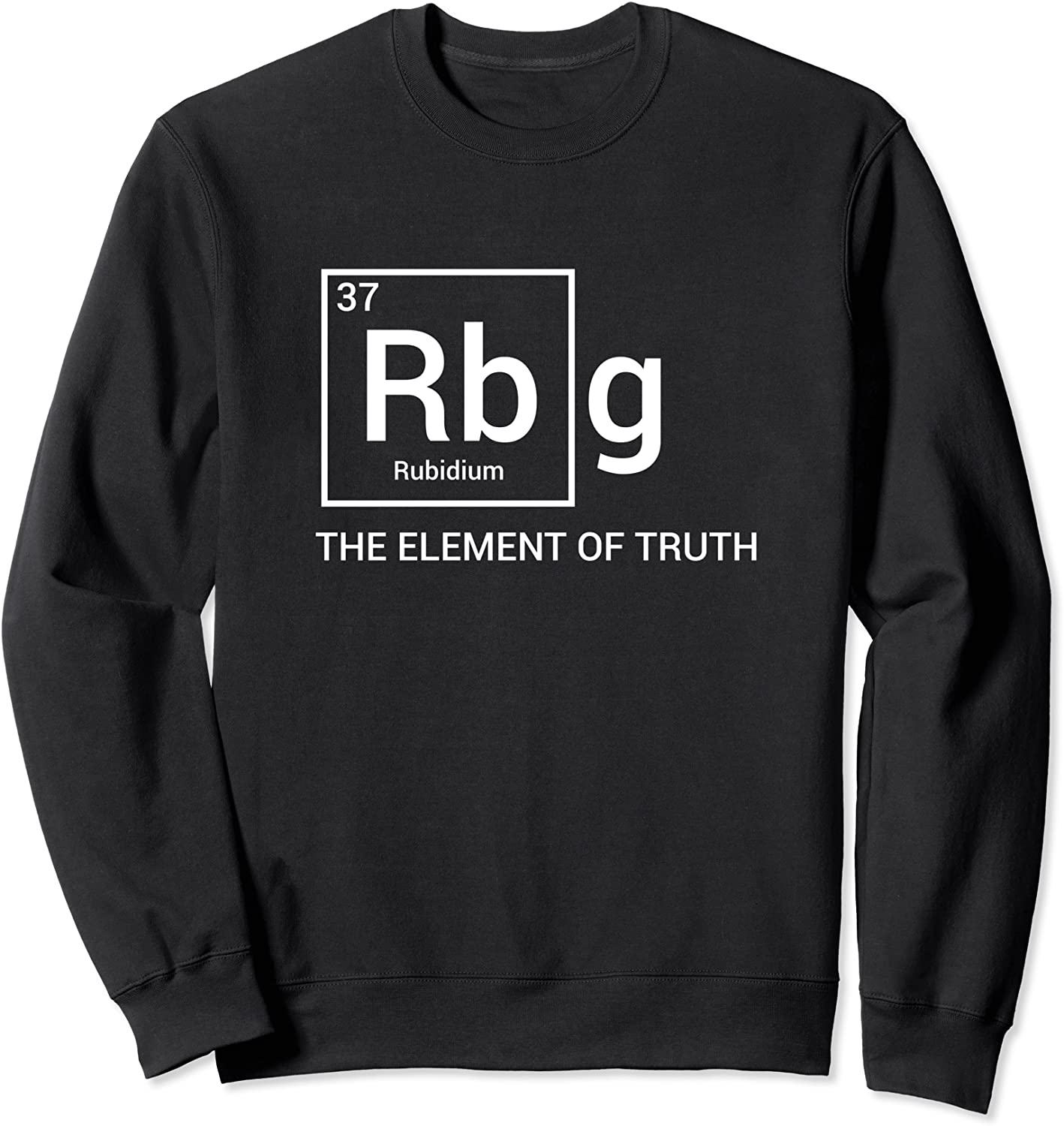 RBG The Element Of Truth Periodic Table Political Meme Gift Sweatshirt