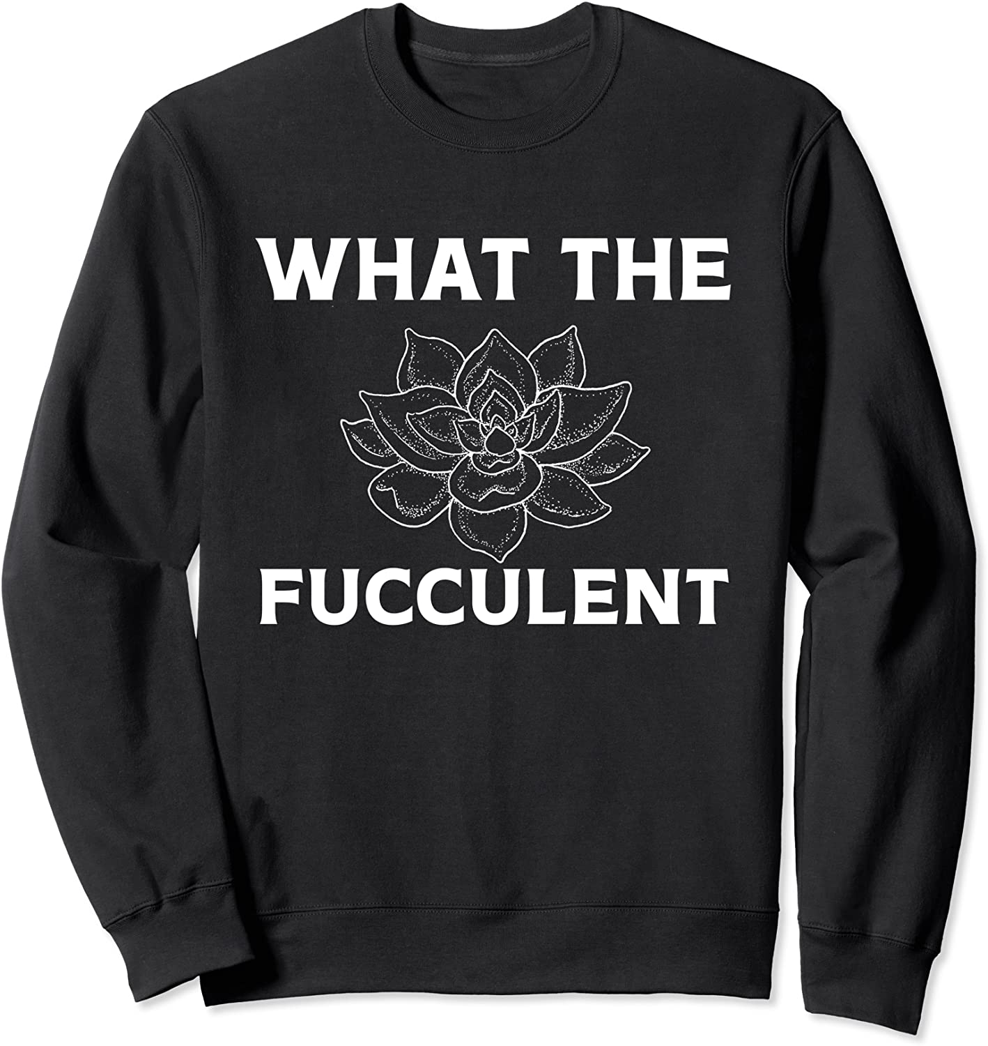 What The Fucculent Sweatshirt
