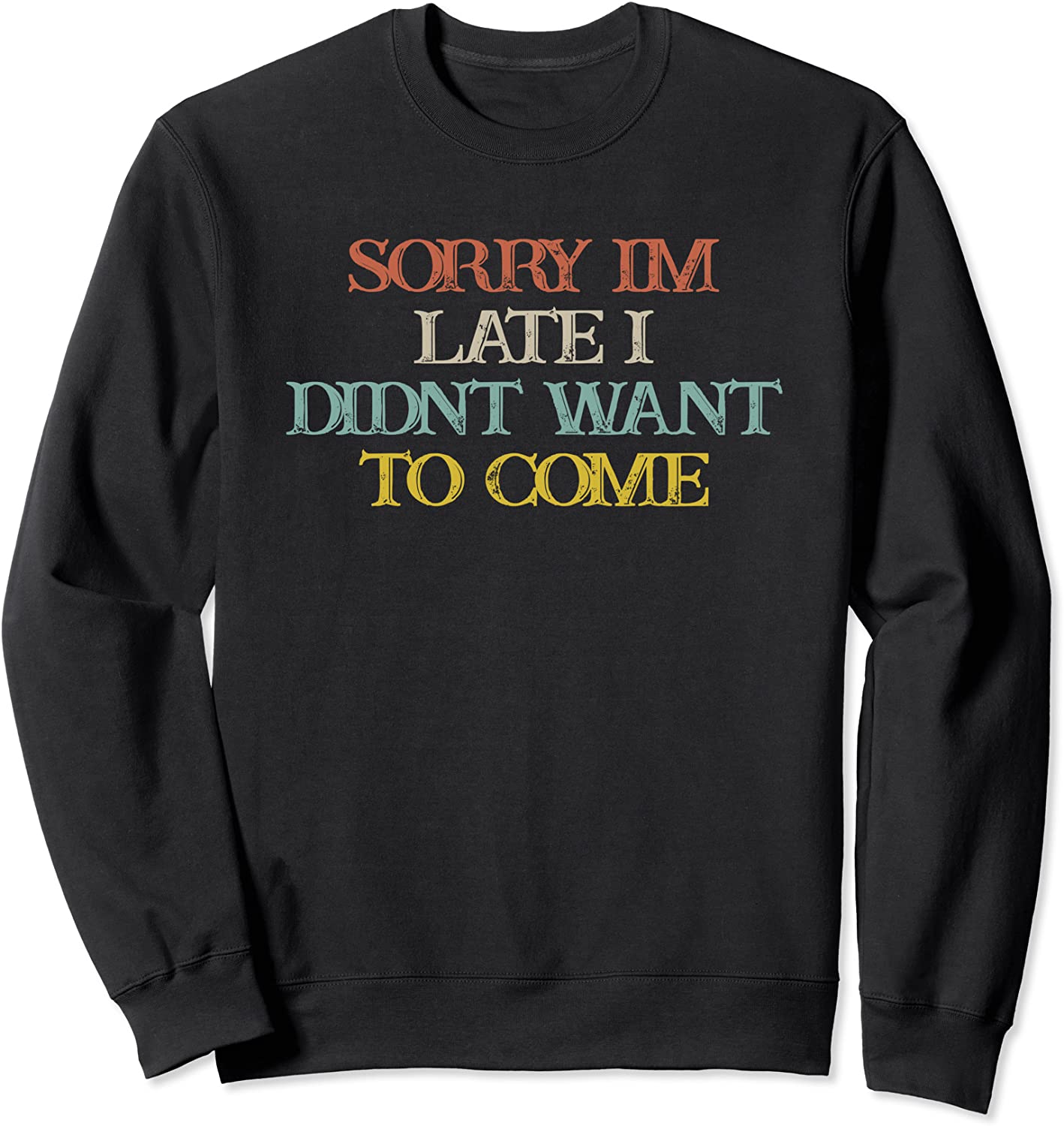 Colored Saying Sorry Im Late I Didnt Want To Come Sweatshirt