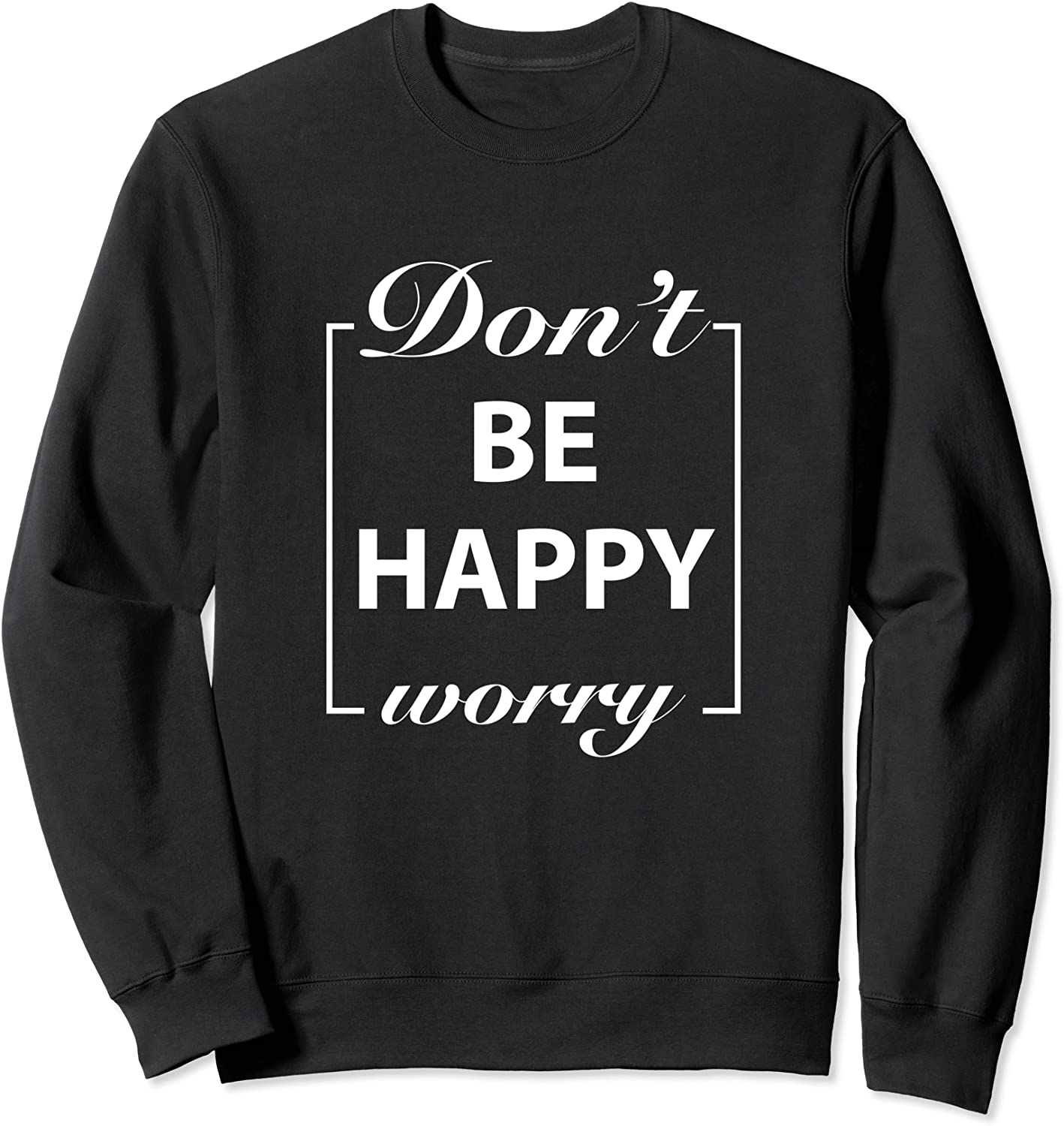Dont Worry Be Happy SweatShirt Motivation Gift Shirt