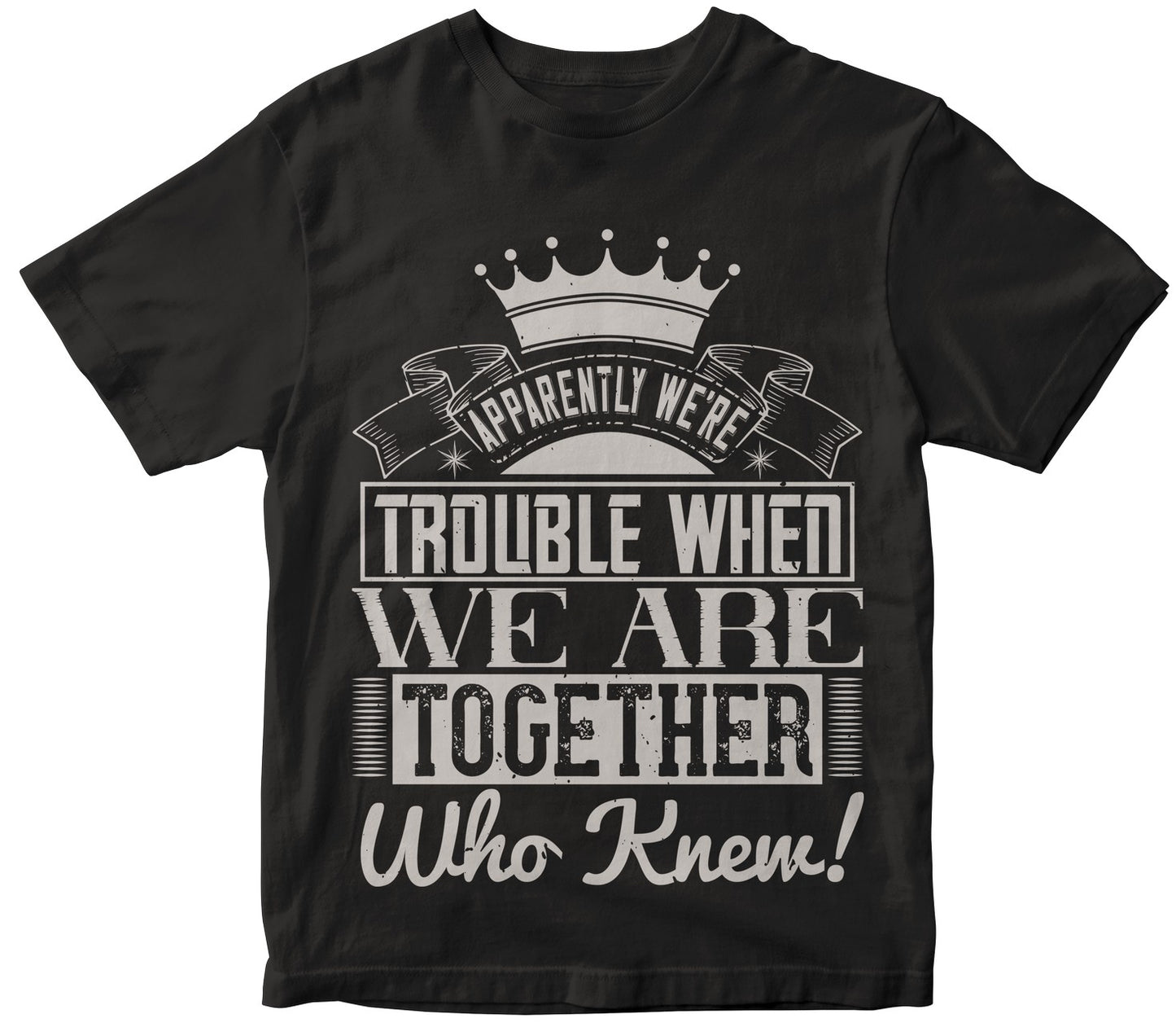 Apparently We'Re Trouble When We Are Together Who Knew!