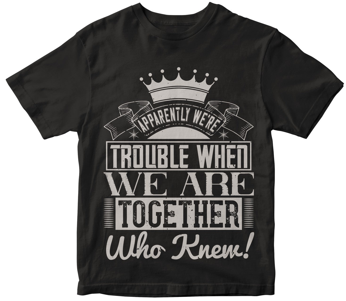 Apparently We'Re Trouble When We Are Together Who Knew!