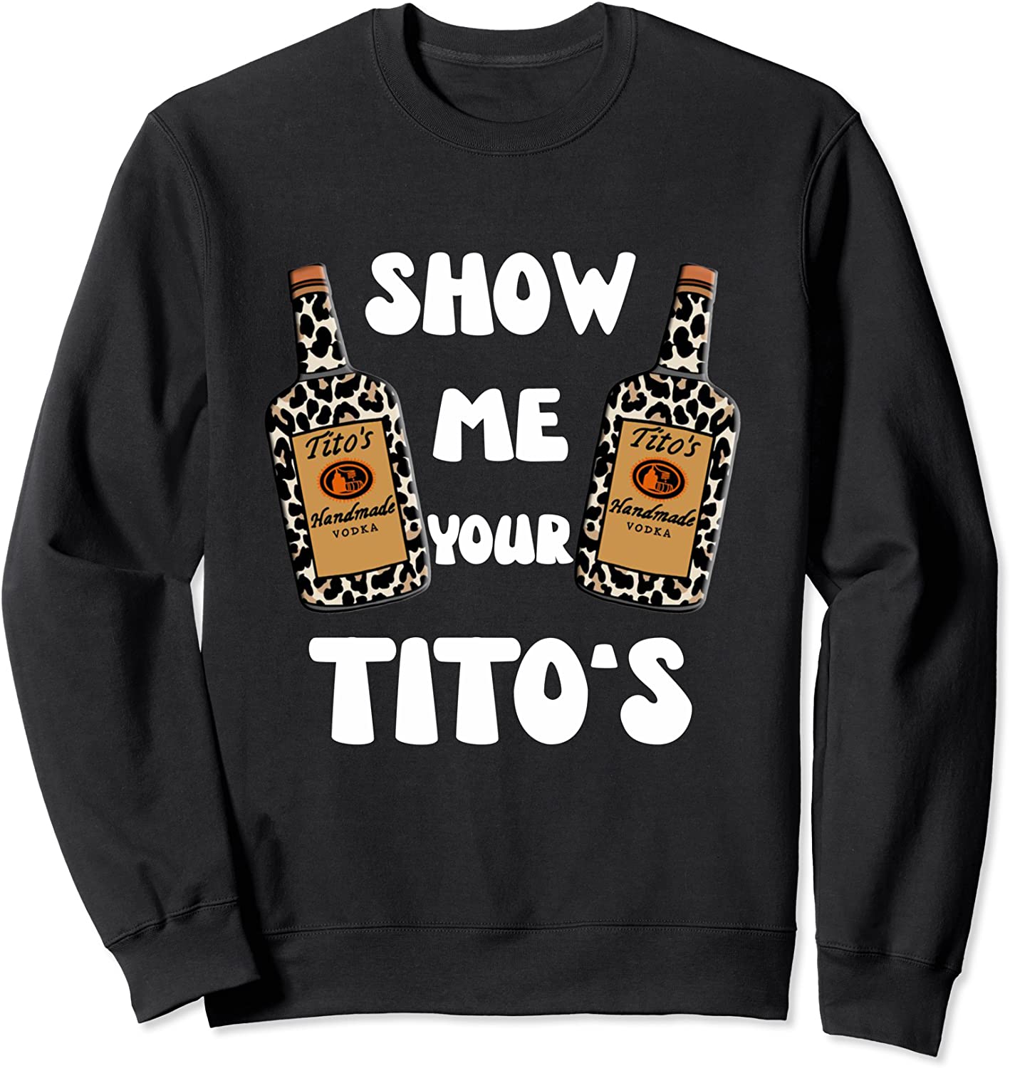 Show Me Your Titos Sweatshirt Women and Men Vodka Sweatshirt