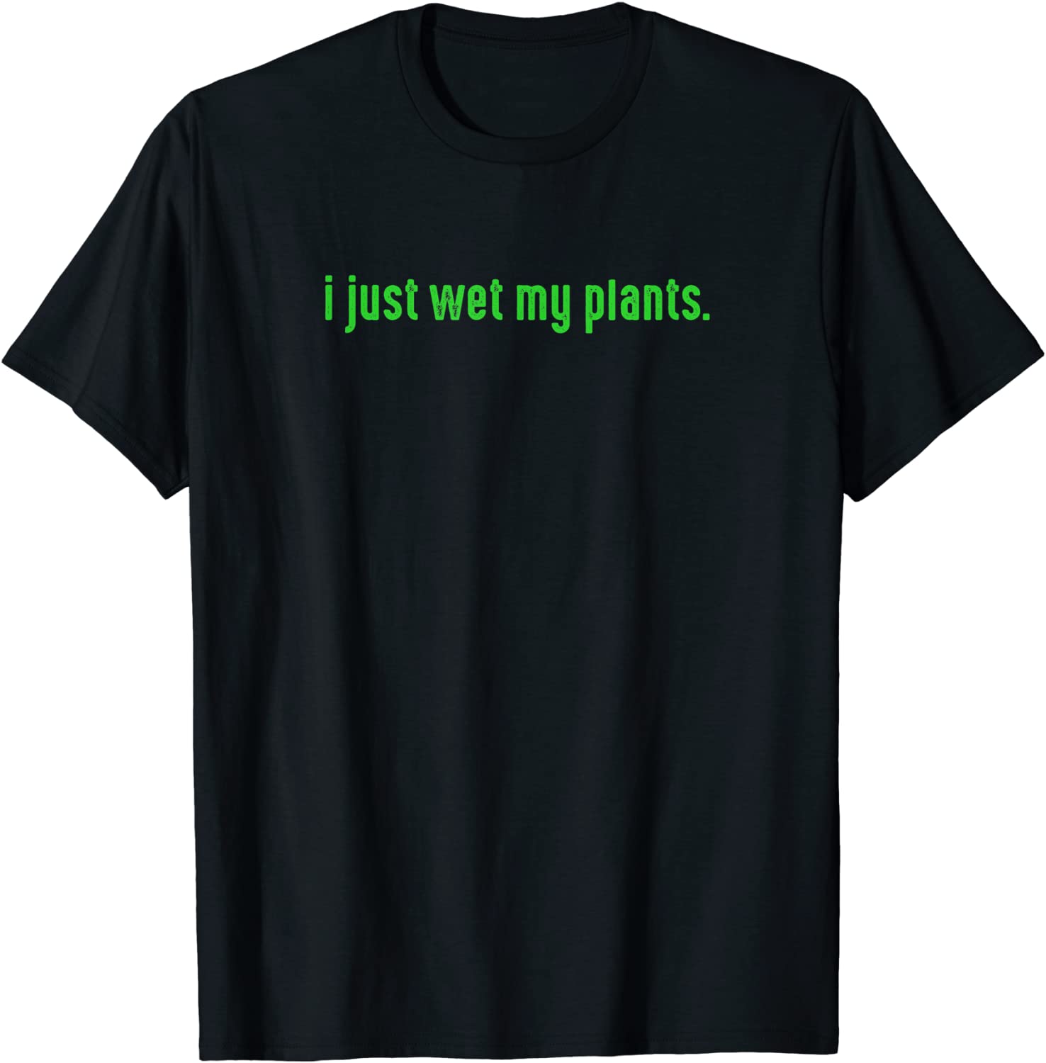 I Just Wet My Plants Green - Gardening Shirt for Gardeners T-Shirt