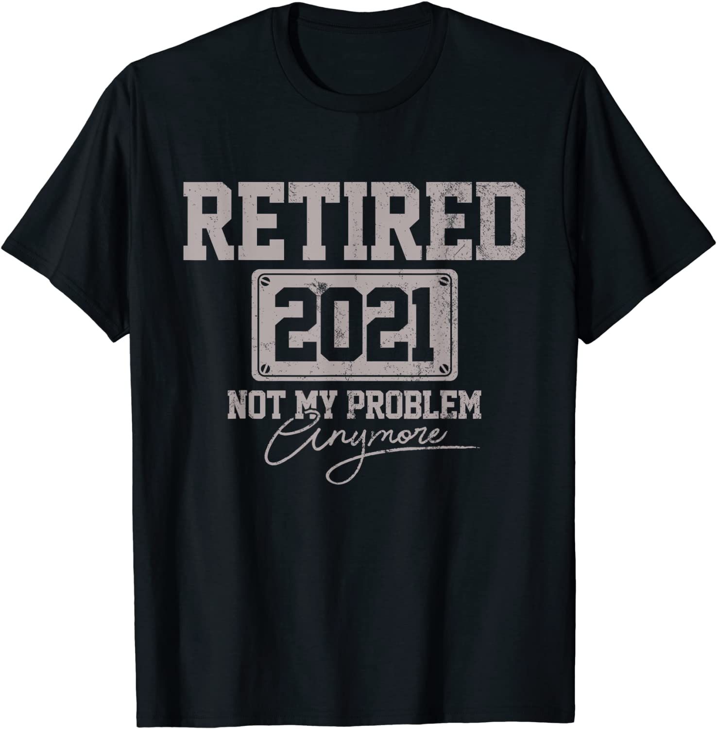 Retired 2021 Not My Problem Anymore Funny Retirement Gift T-Shirt