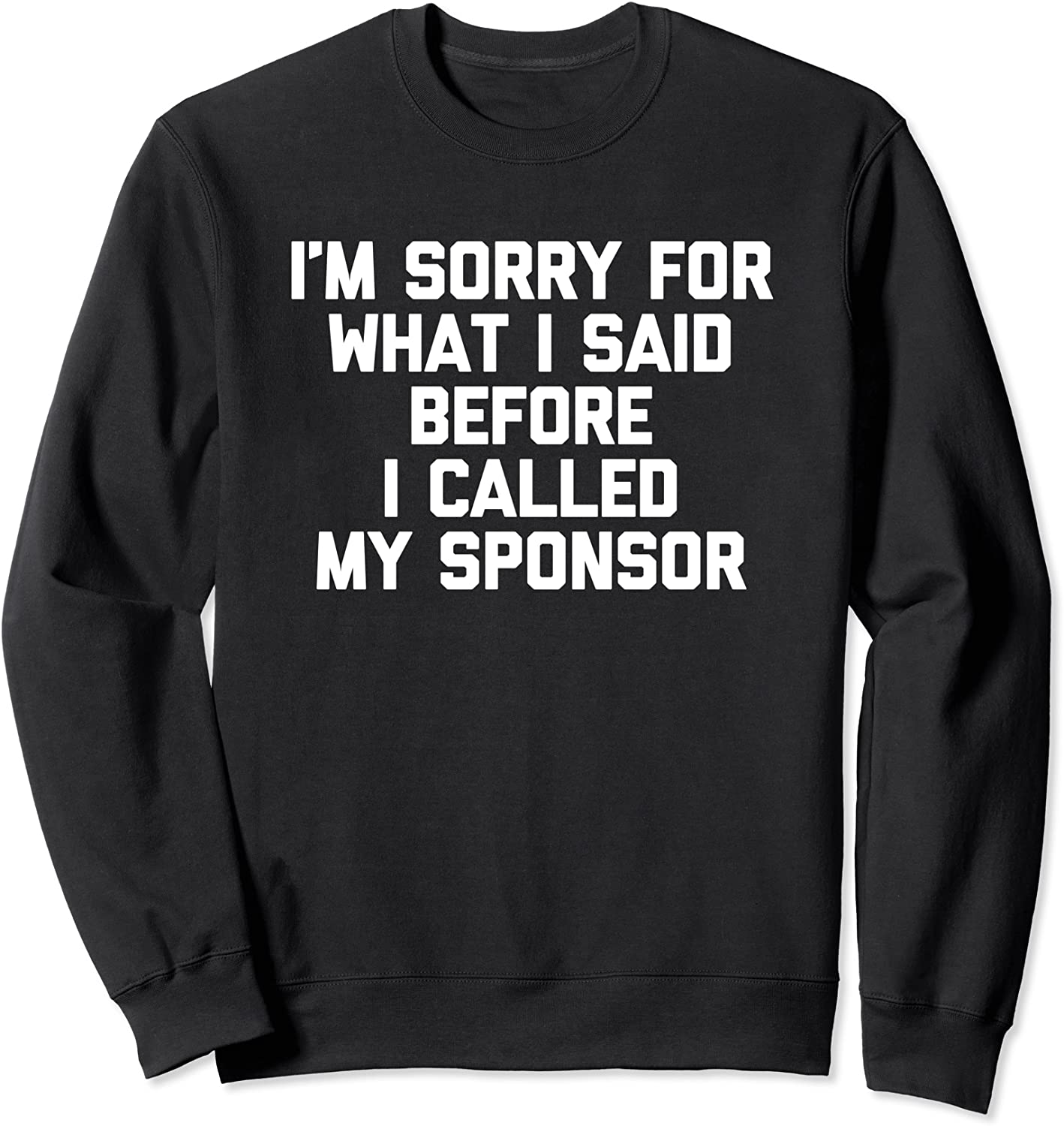 Im Sorry For What I Said Before I Called My Sponsor - Funny Sweatshirt
